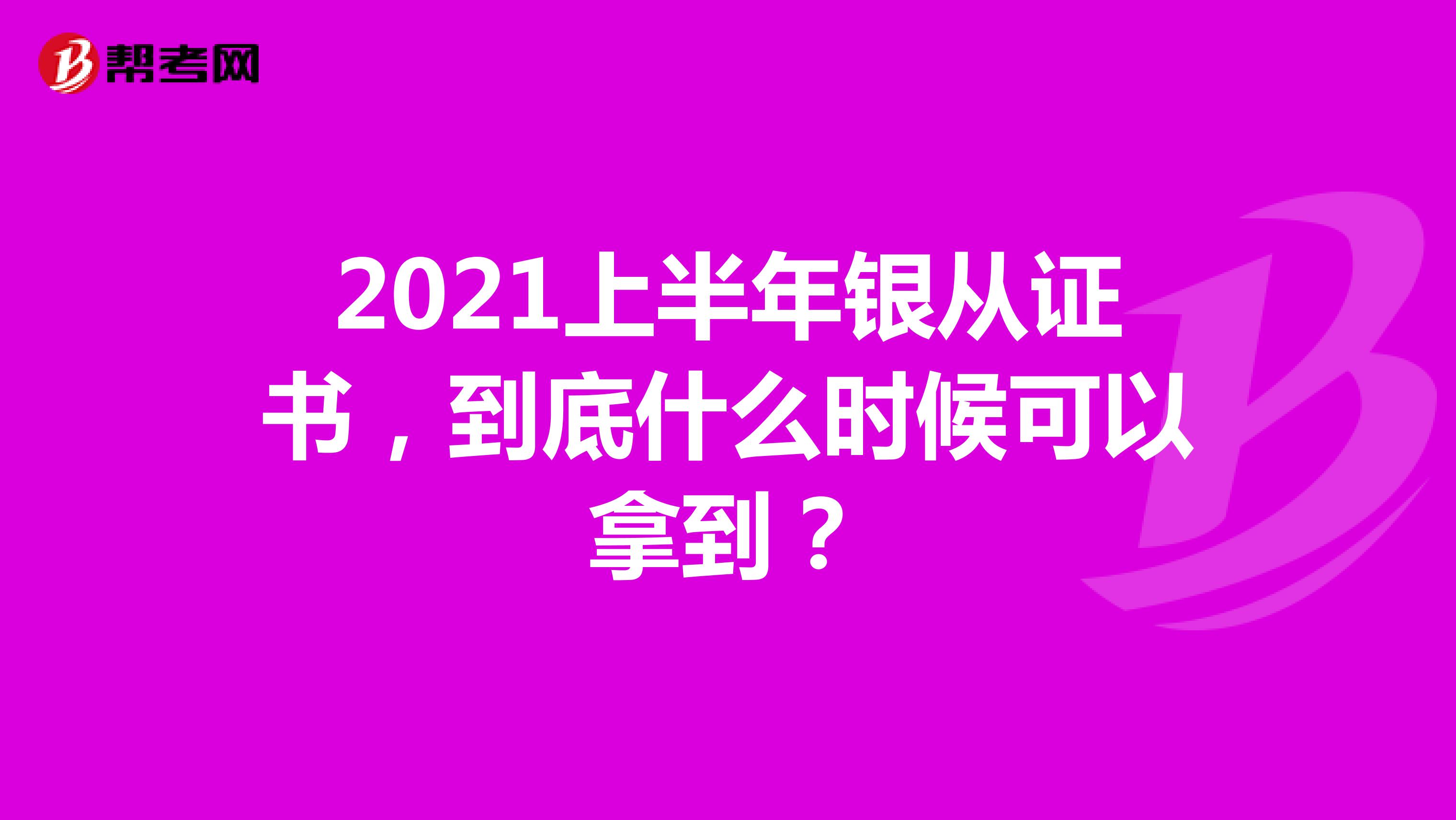 2021上半年銀從證書，到底什么時(shí)候可以拿到？