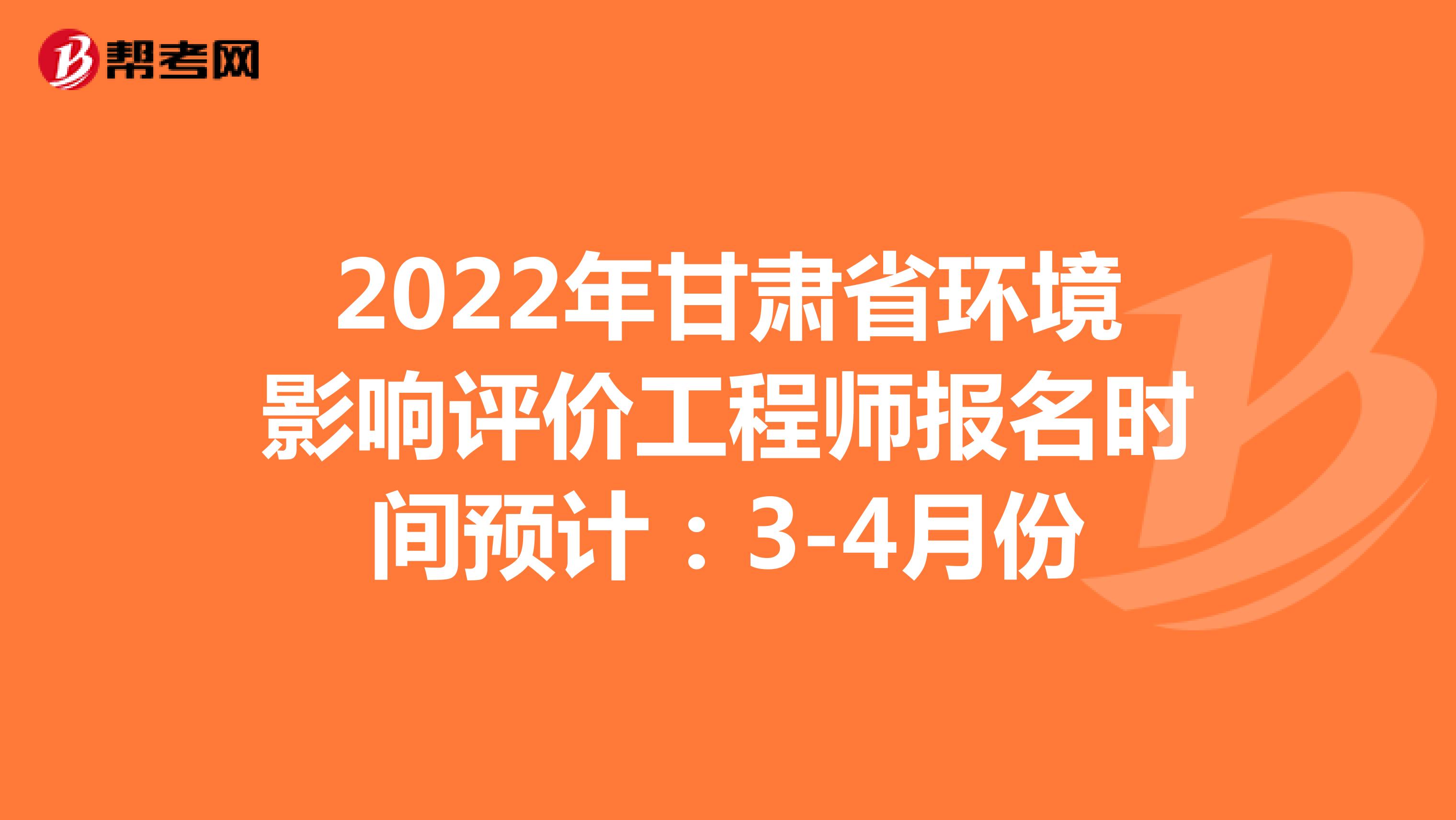 2022年甘肃省环境影响评价工程师报名时间预计：3-4月份