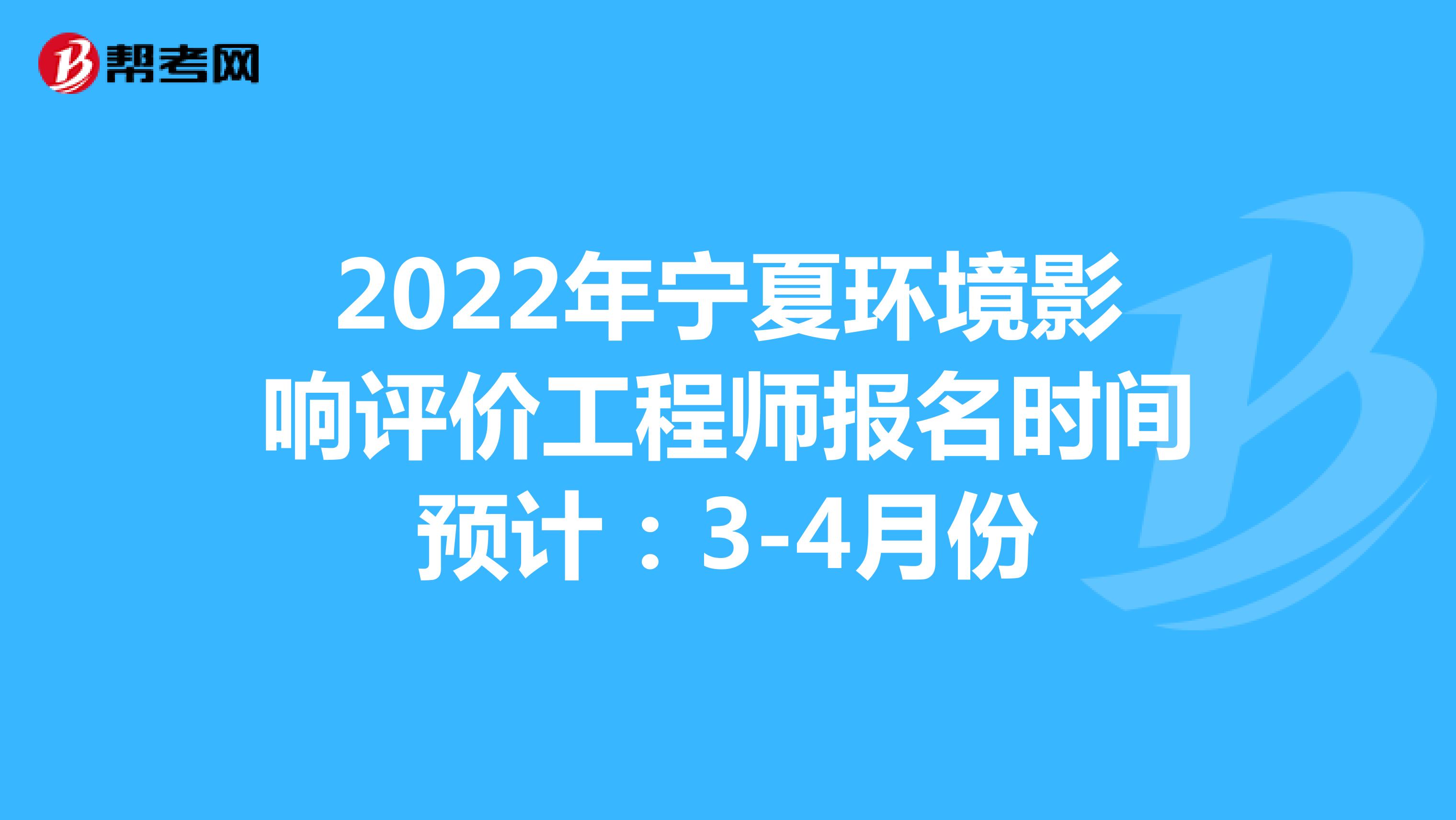 2022年宁夏环境影响评价工程师报名时间预计：3-4月份