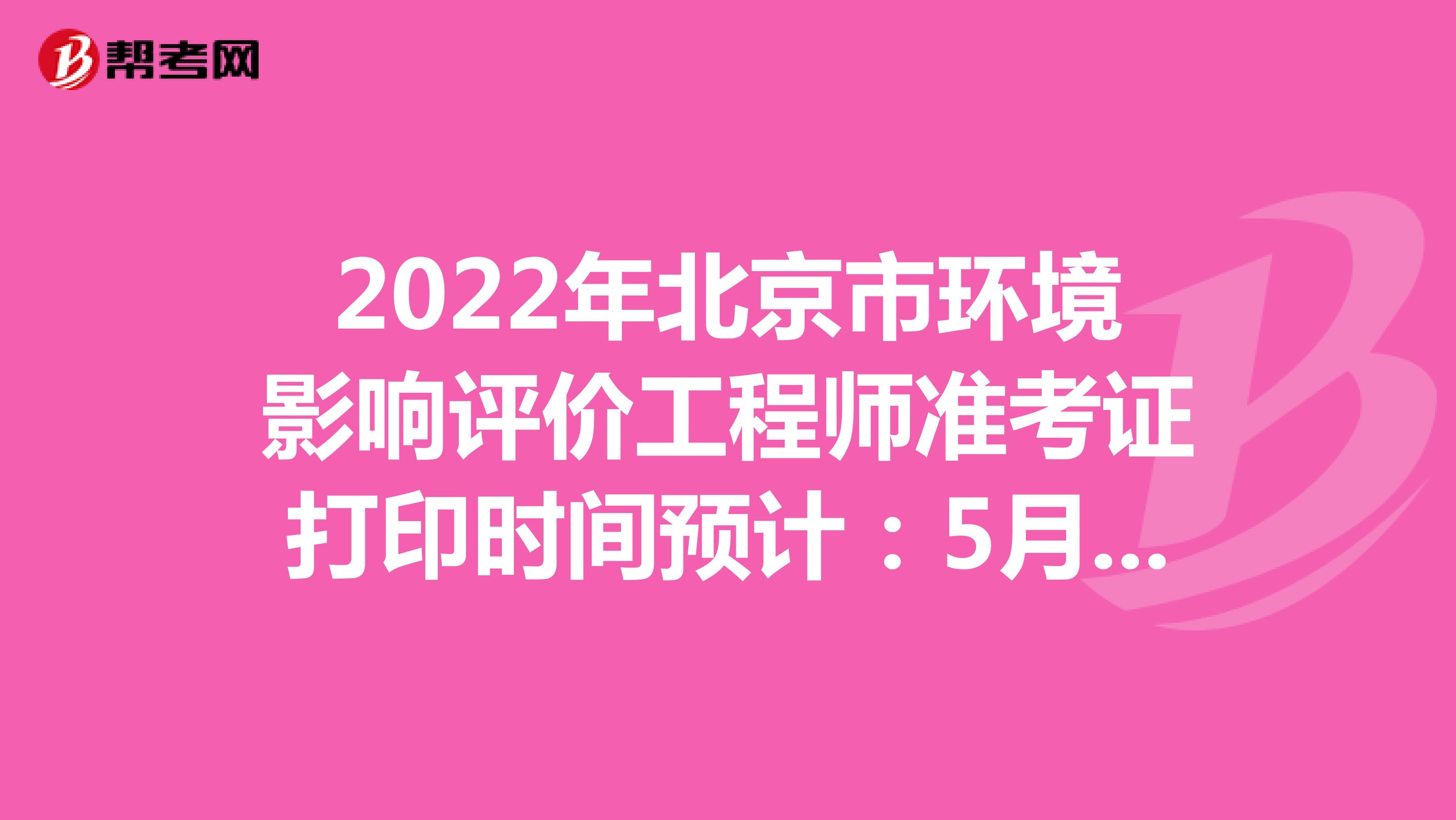 2022年北京市环境影响评价工程师准考证打印时间预计：5月下旬