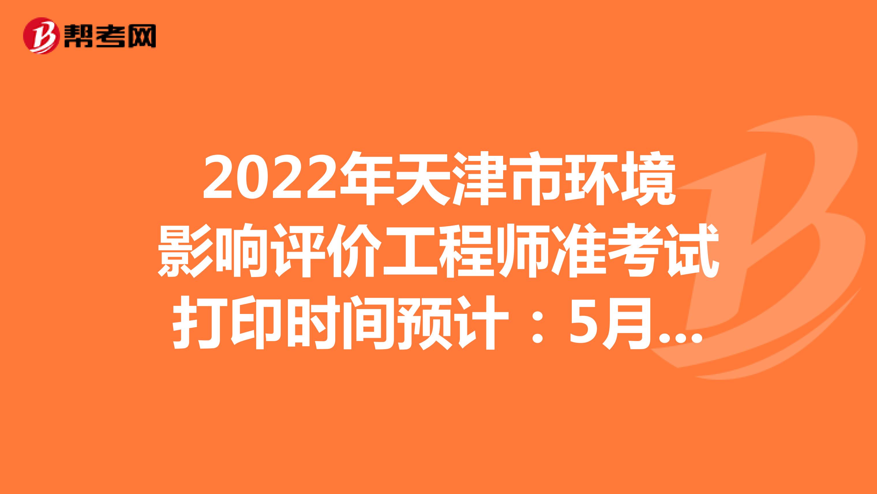 2022年天津市环境影响评价工程师准考证打印时间预计：5月下旬