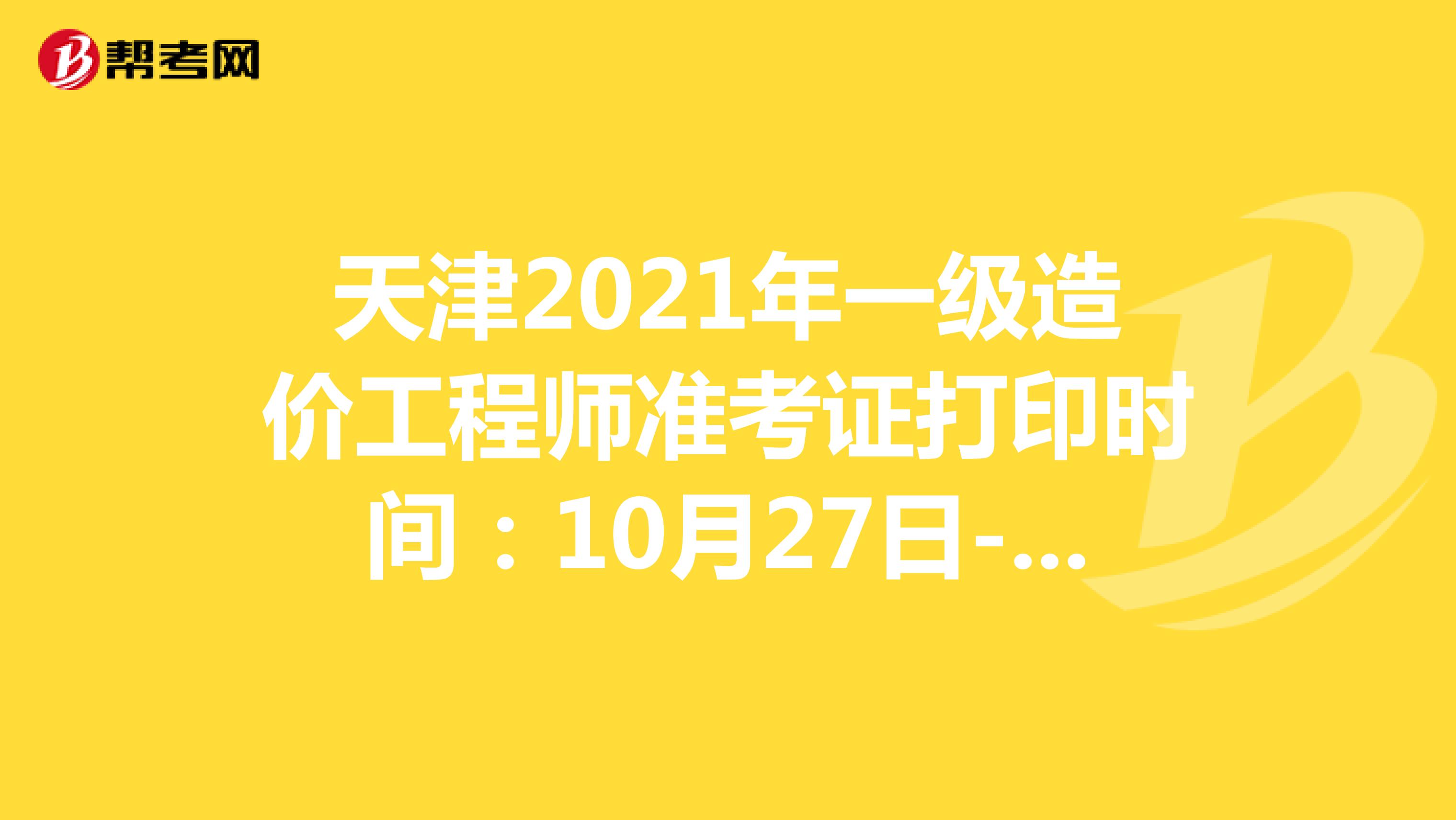 天津2021年一级造价工程师准考证打印时间：10月27日-29日
