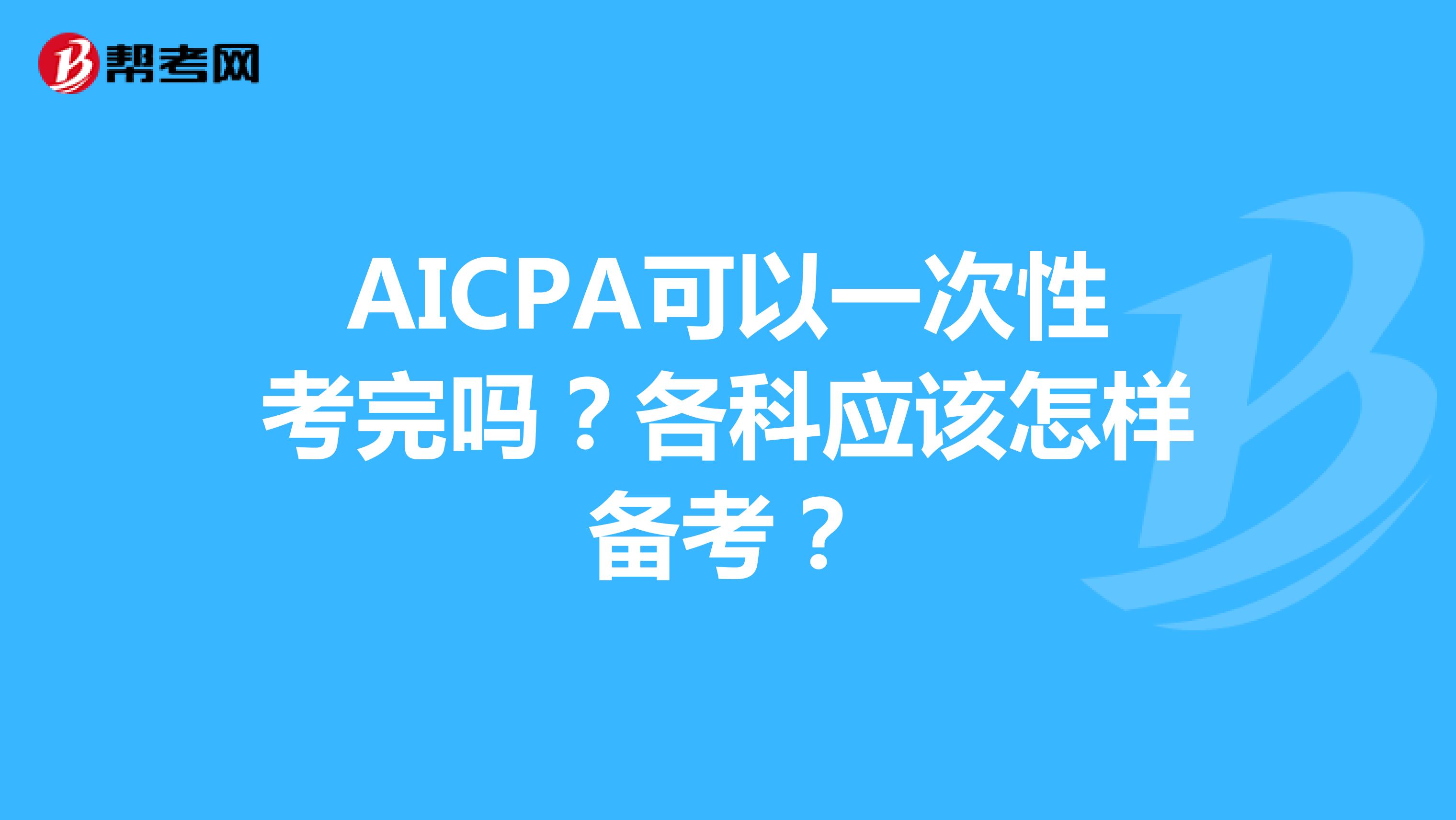 AICPA可以一次性考完吗？各科应该怎样备考？