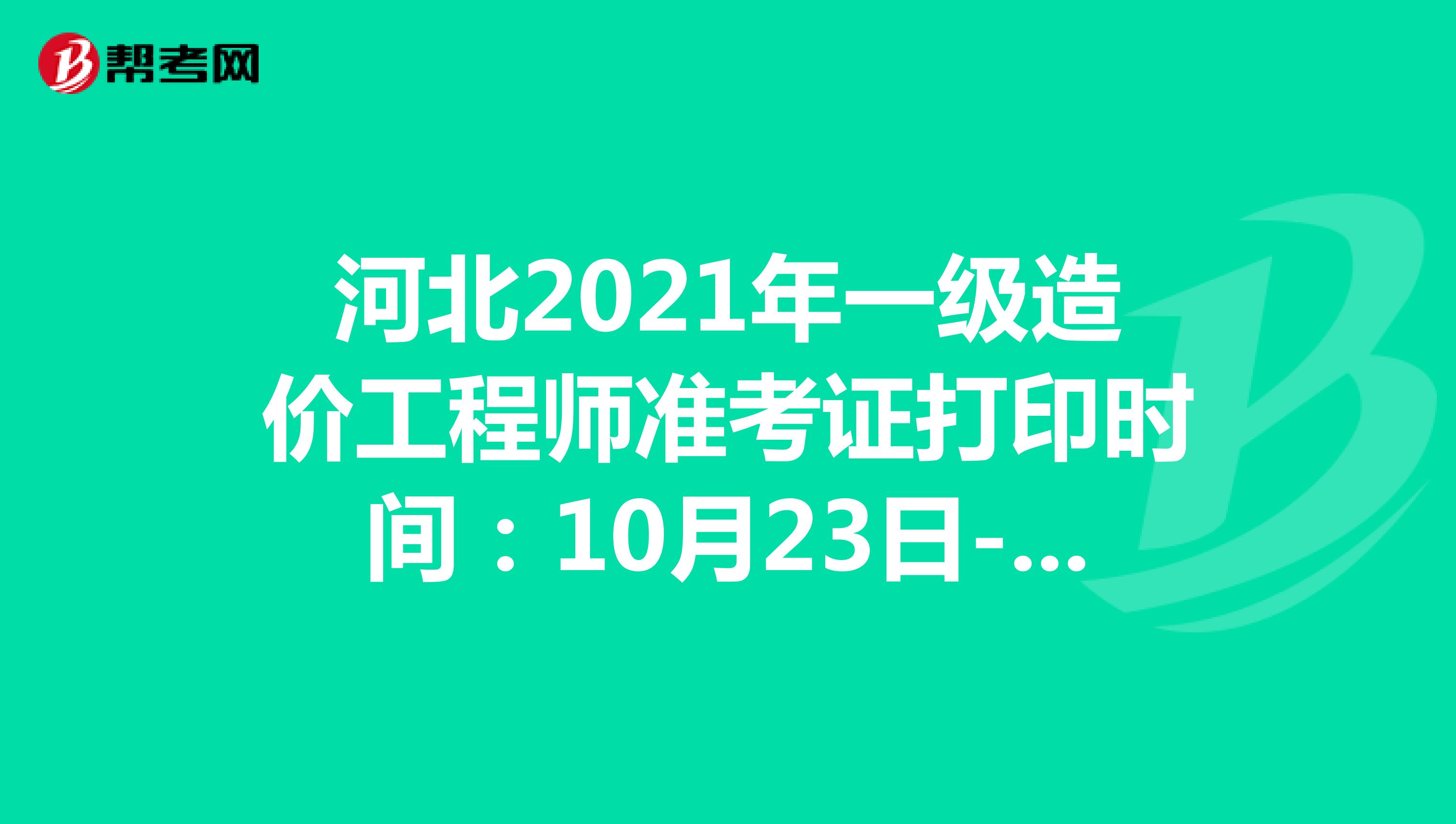 河北2021年一级造价工程师准考证打印时间：10月23日-29日