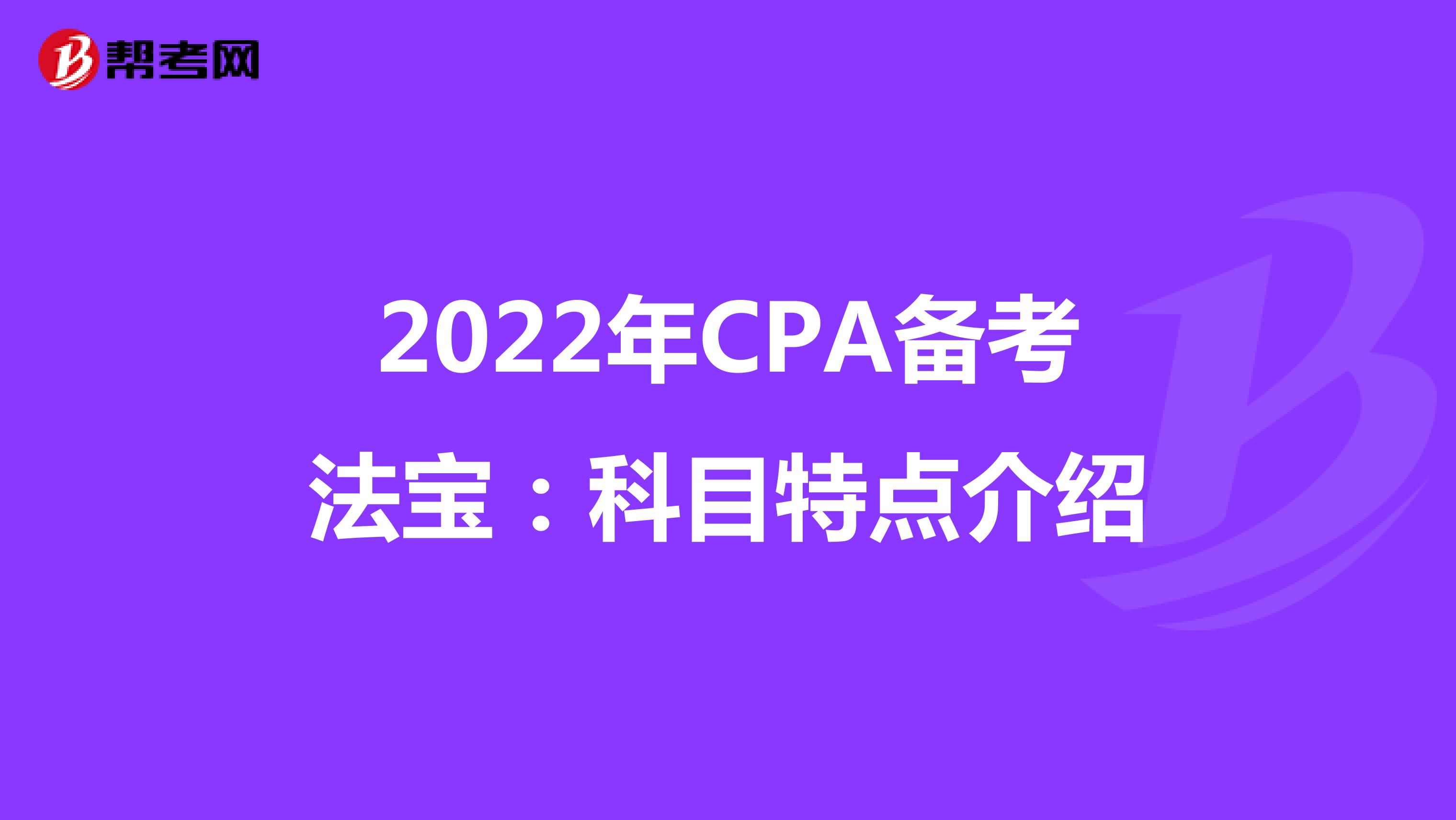 2022年CPA备考法宝：科目特点介绍