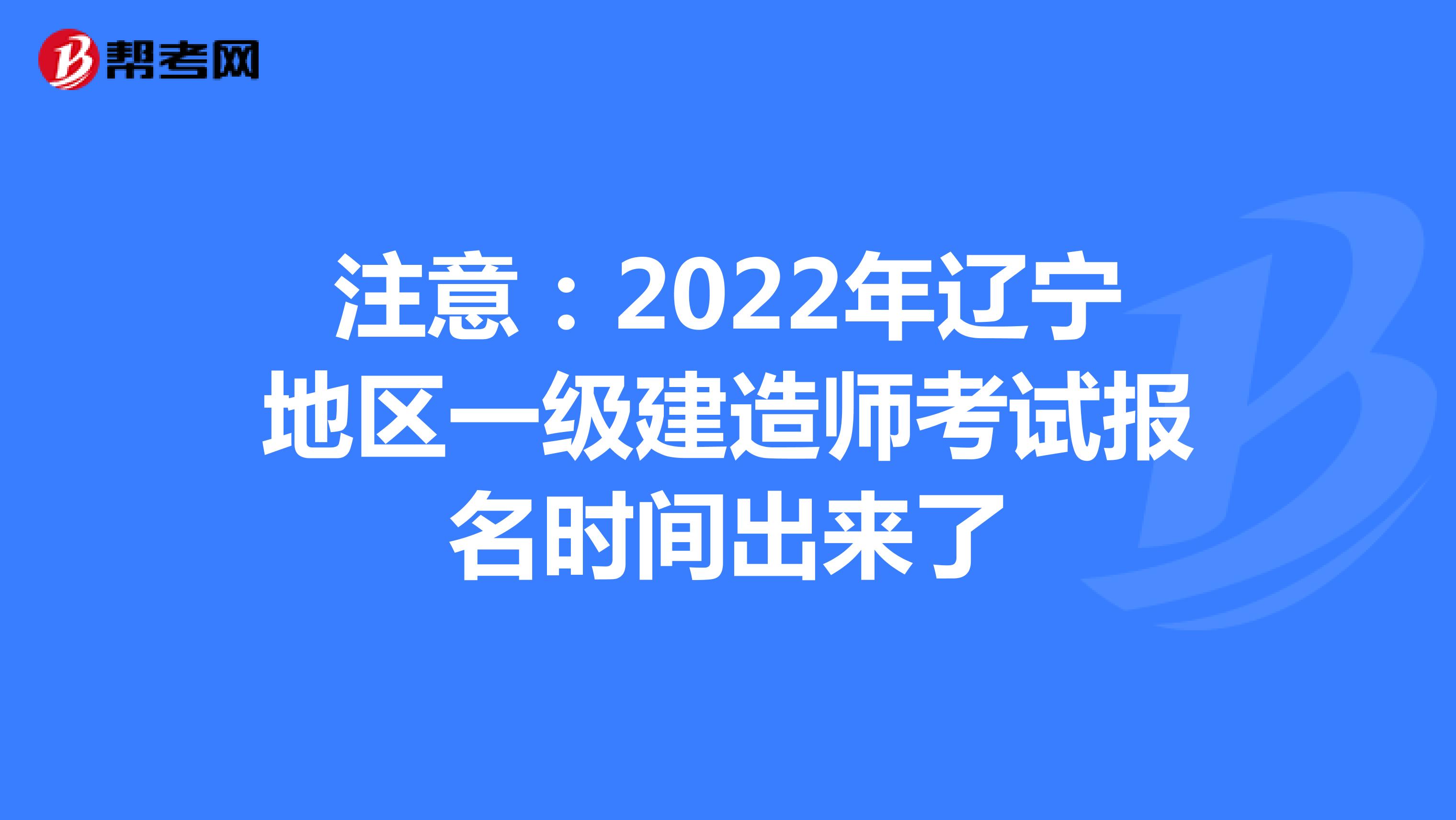注意：2022年辽宁地区一级建造师考试报名时间出来了