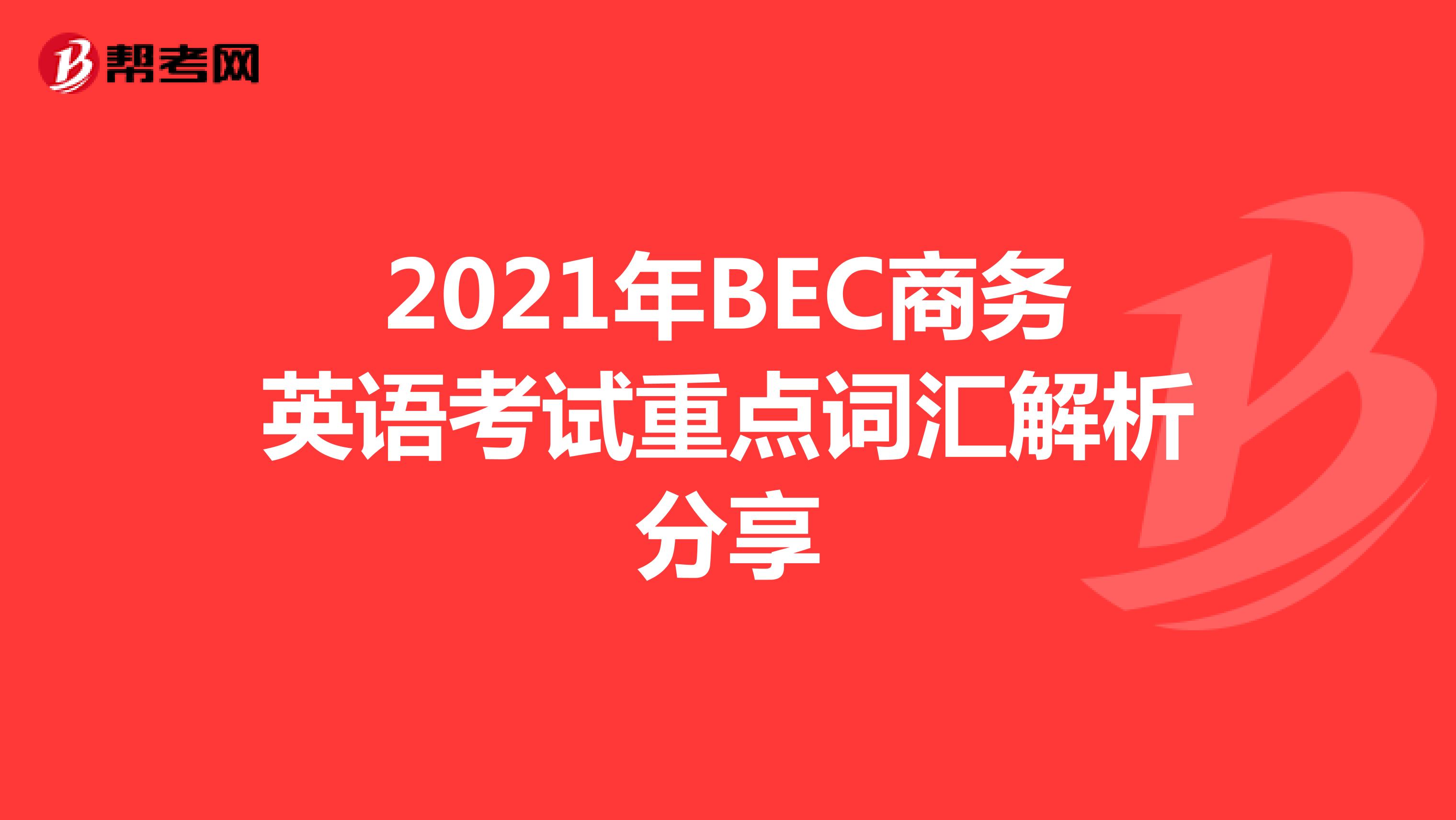 2021年BEC商务英语考试重点词汇解析分享