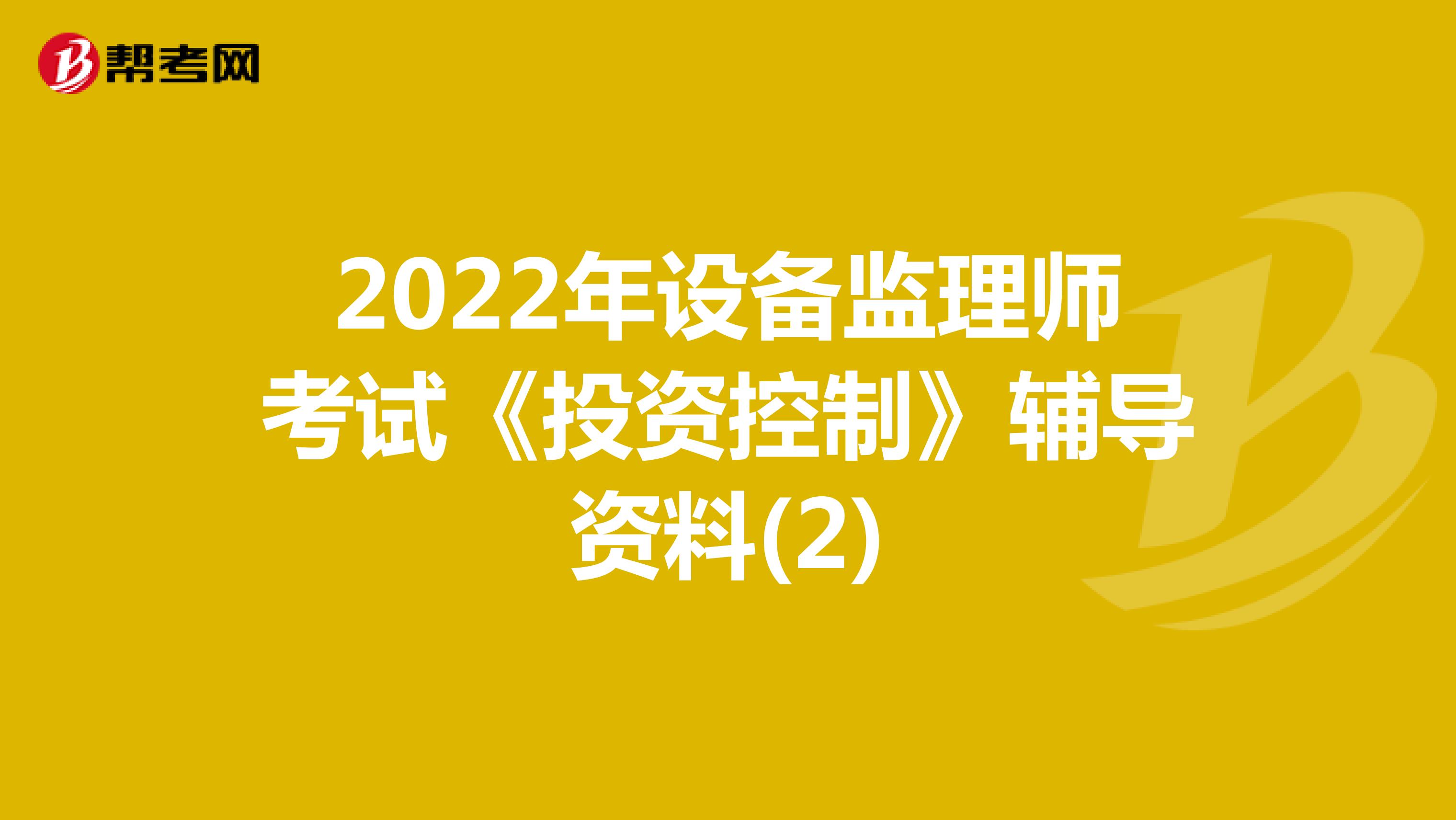 2022年设备监理师考试《投资控制》辅导资料(2)