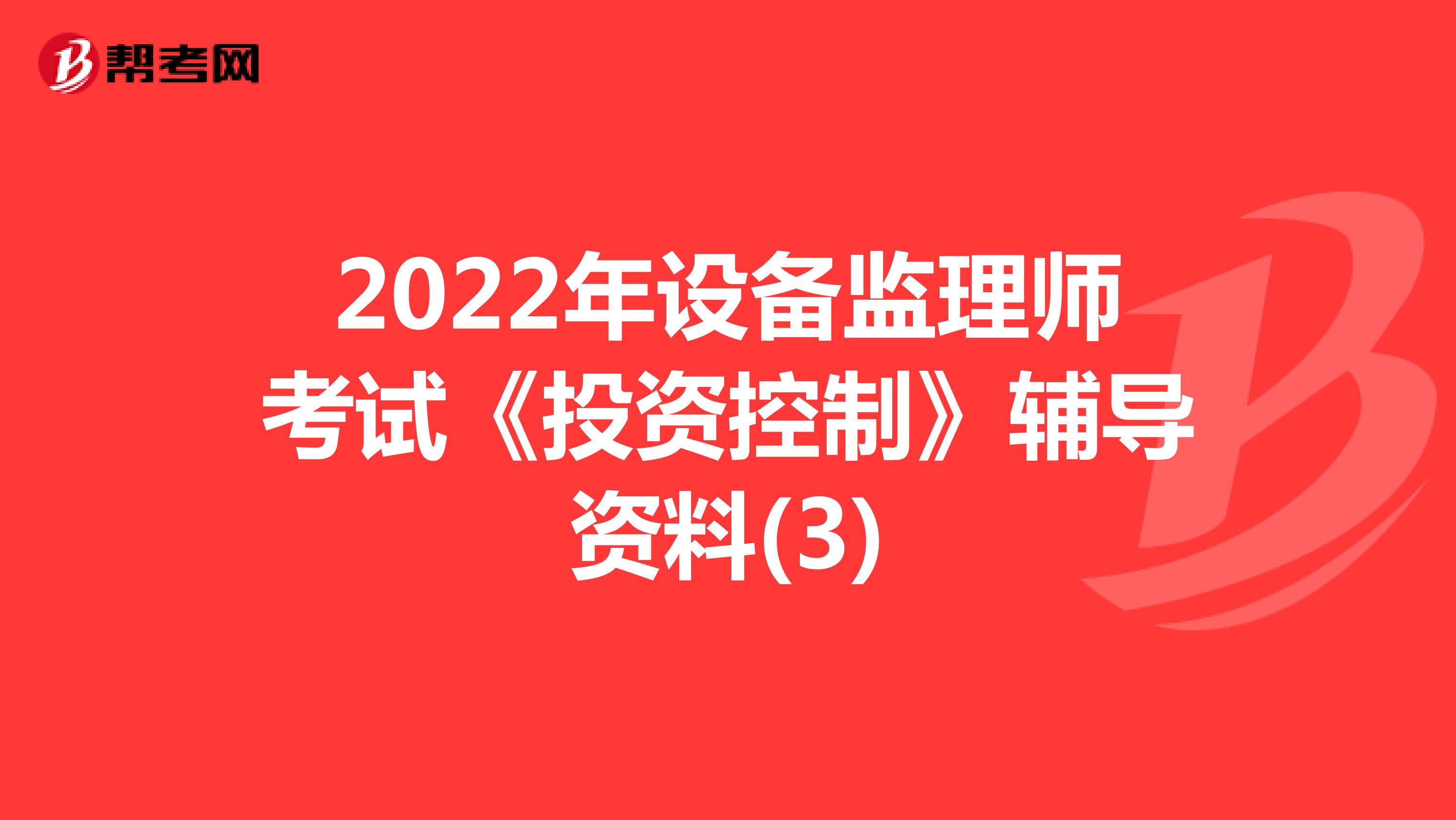 2022年设备监理师考试《投资控制》辅导资料(3)