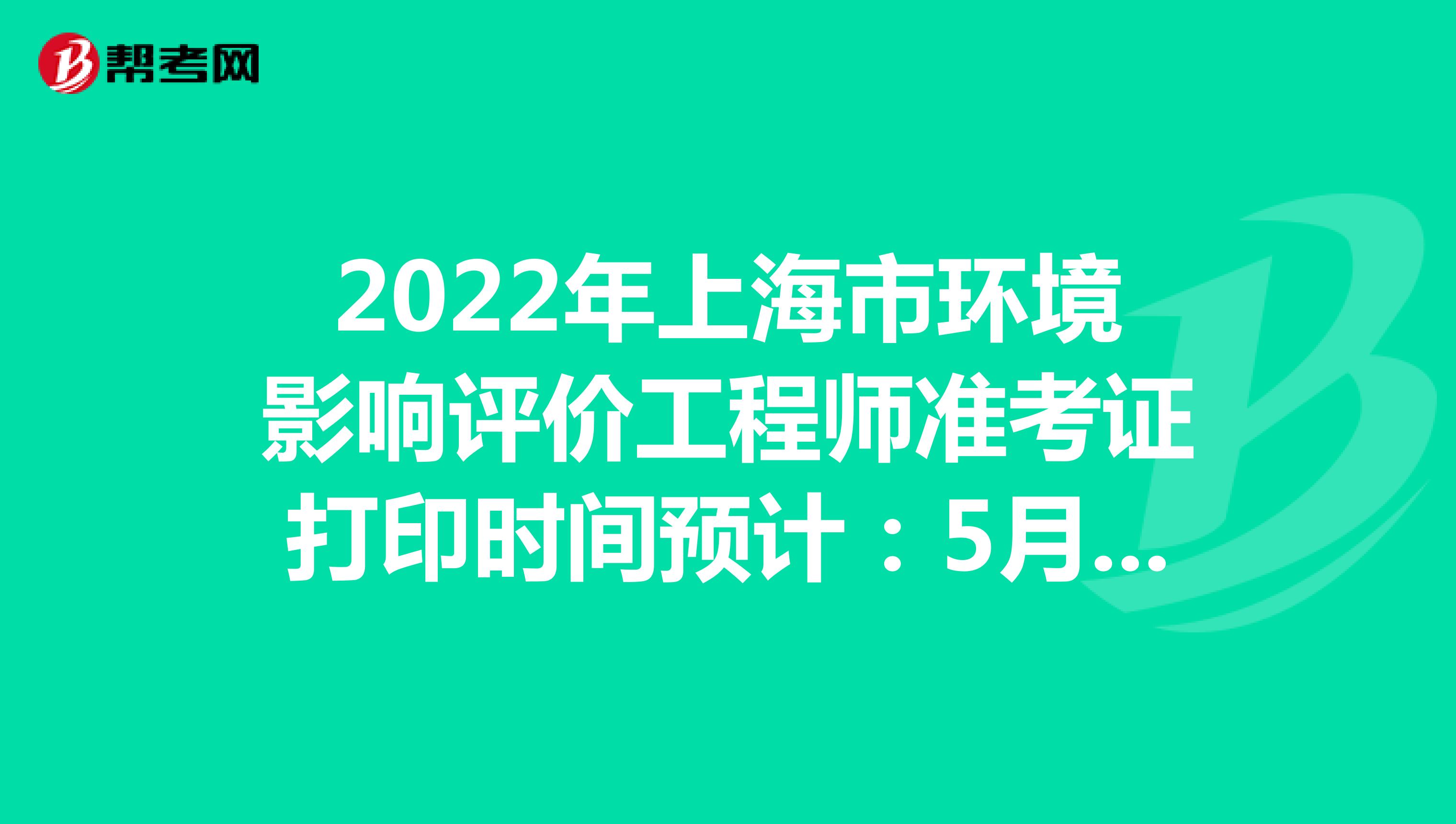2022年上海市环境影响评价工程师准考证打印时间预计：5月下旬