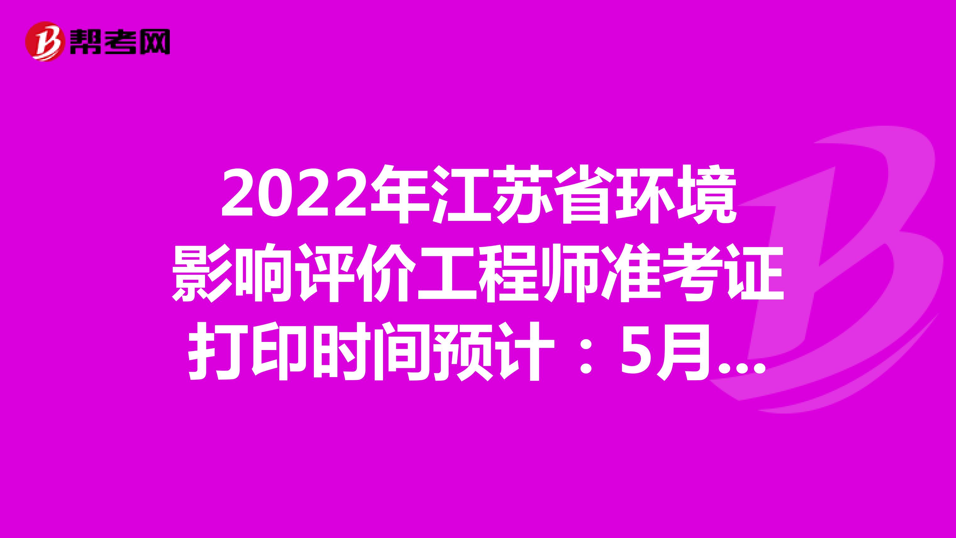 2022年江苏省环境影响评价工程师准考证打印时间预计：5月下旬