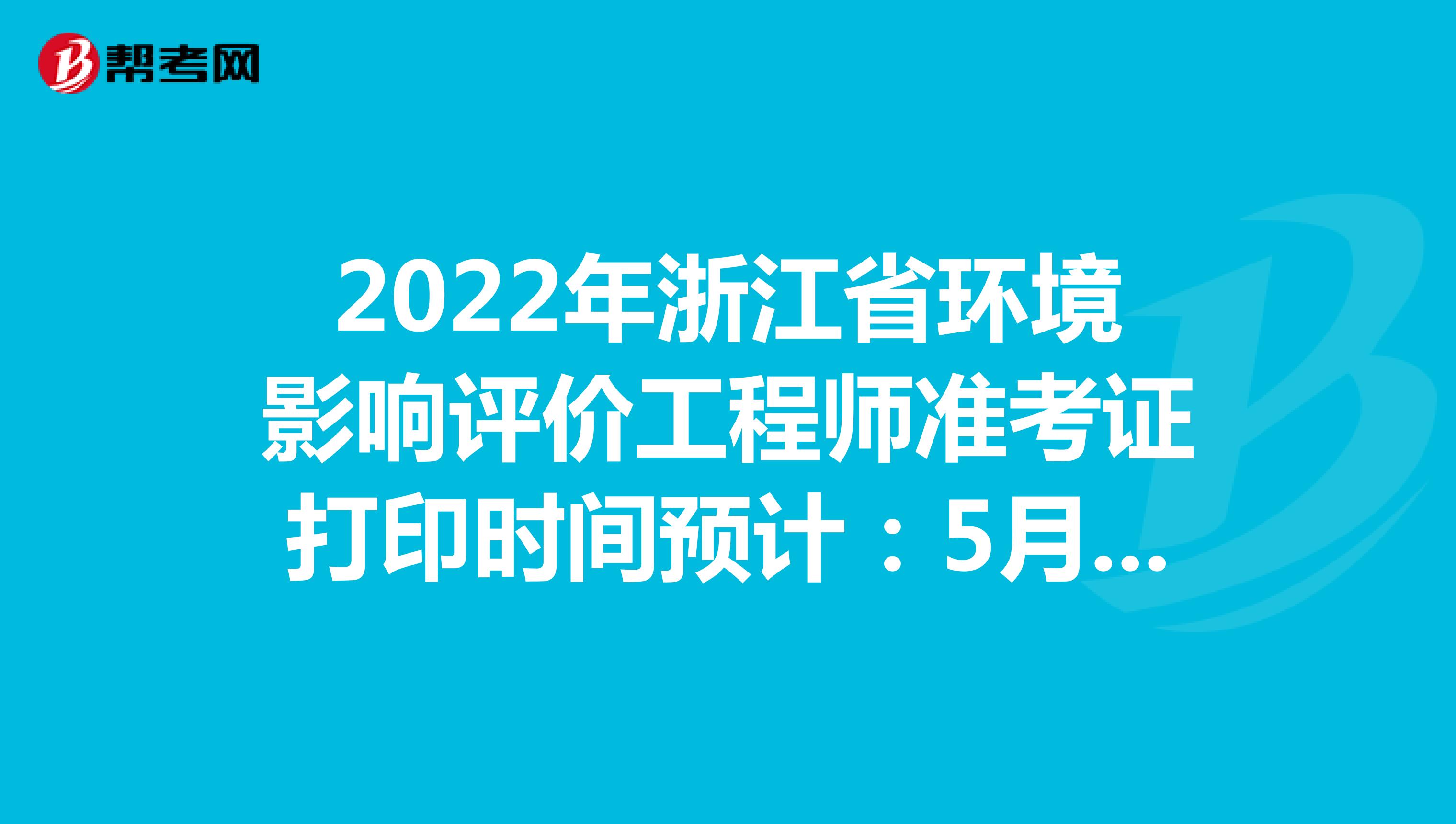 2022年浙江省环境影响评价工程师准考证打印时间预计：5月下旬