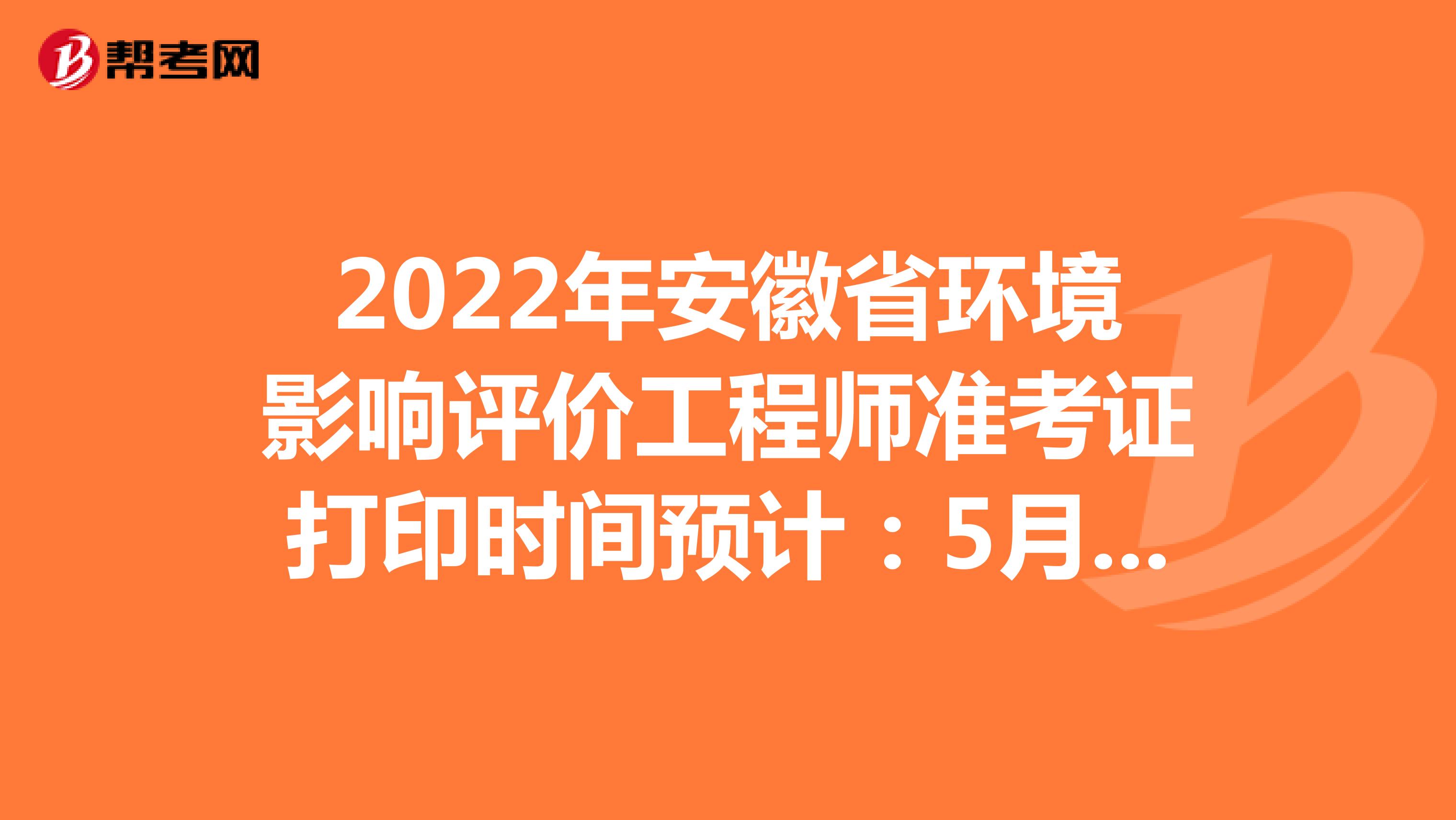 2022年安徽省环境影响评价工程师准考证打印时间预计：5月下旬