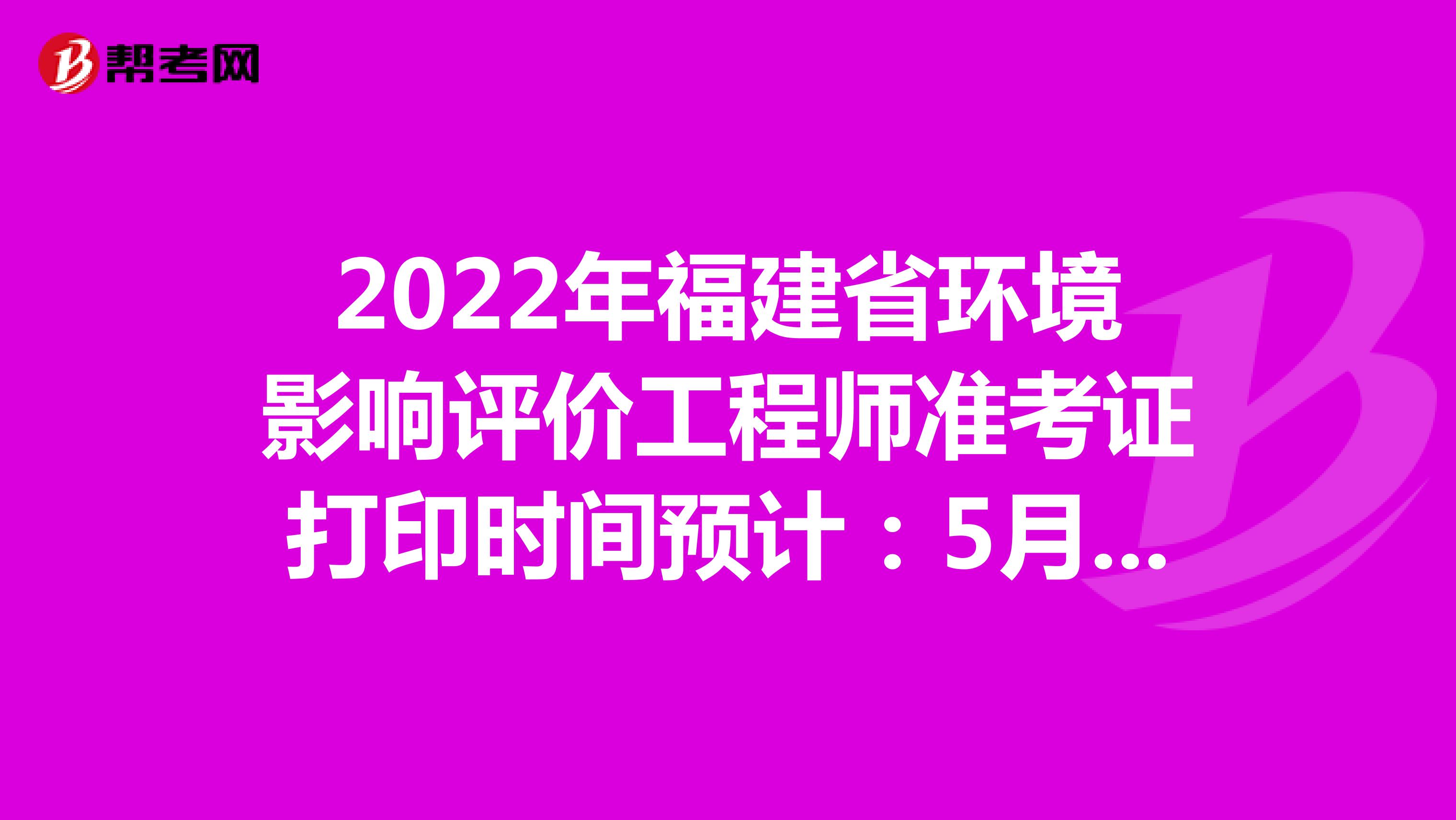 2022年福建省环境影响评价工程师准考证打印时间预计：5月下旬