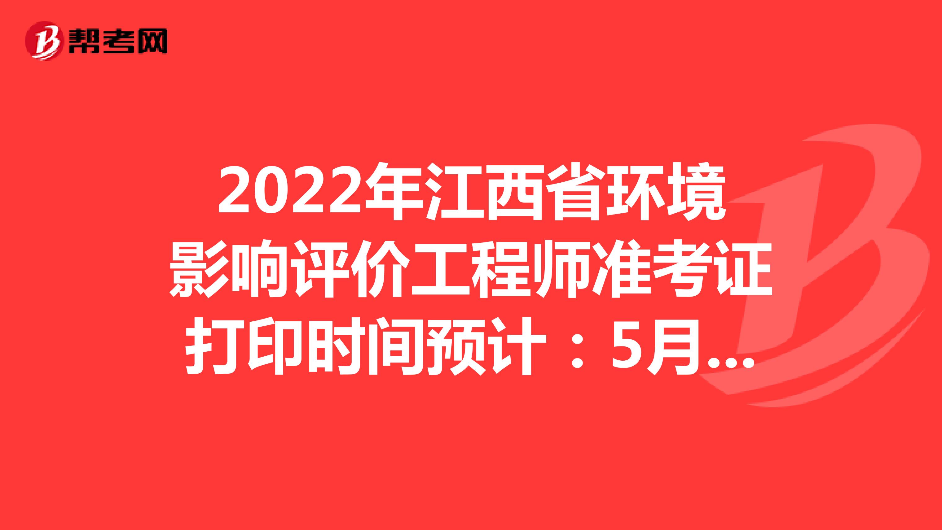 2022年江西省环境影响评价工程师准考证打印时间预计：5月下旬