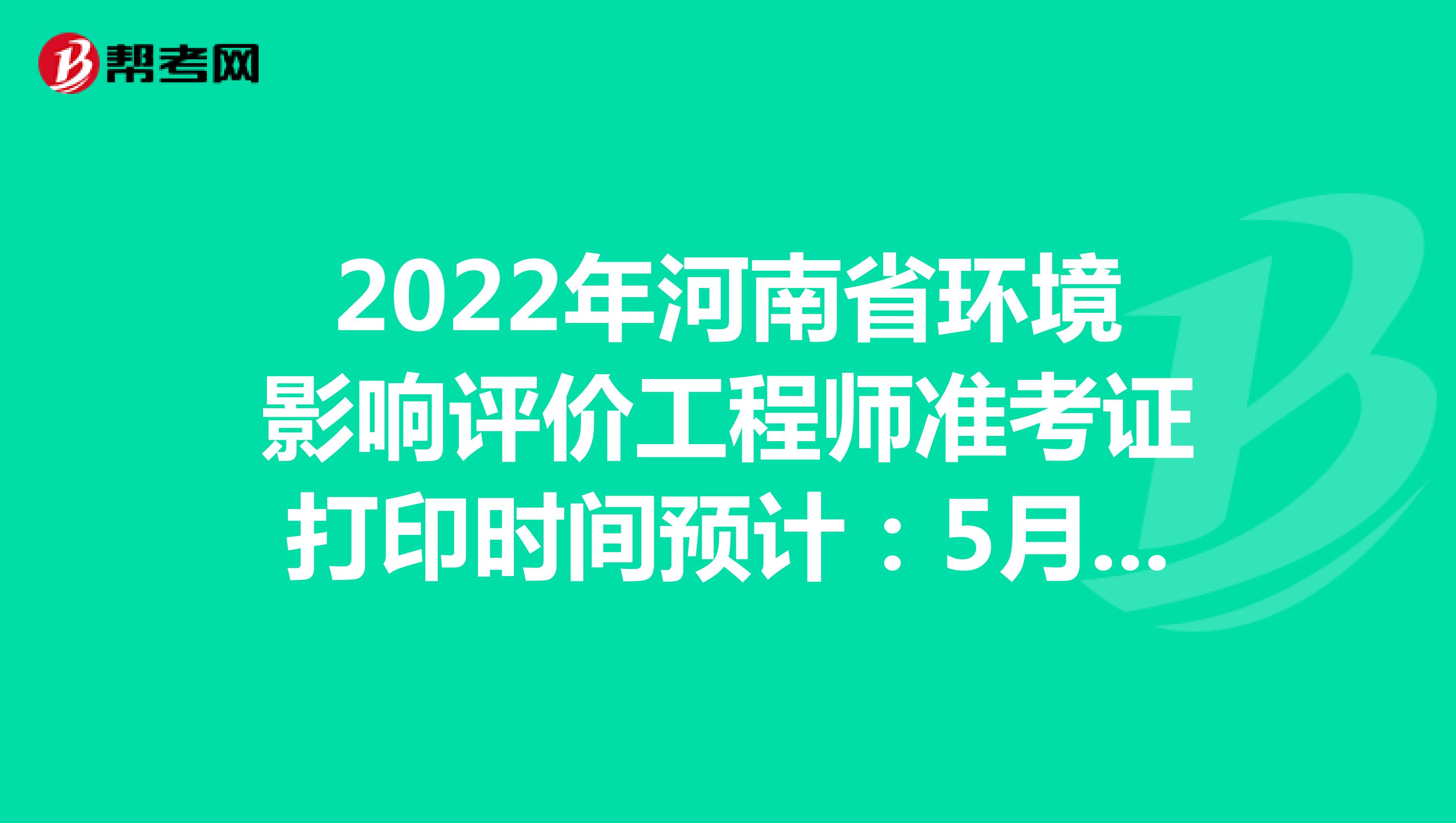 2022年河南省环境影响评价工程师准考证打印时间预计：5月下旬