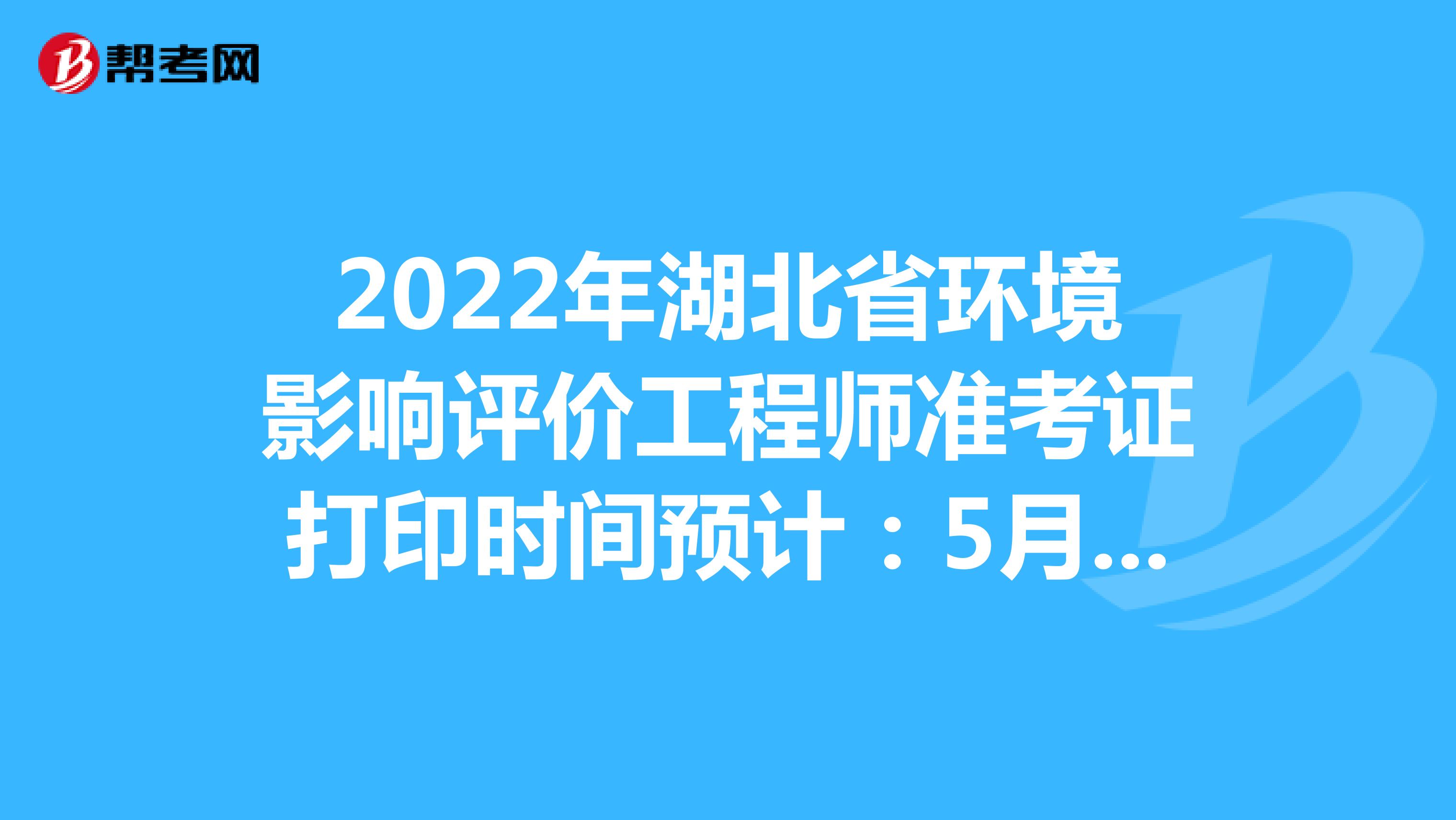 2022年湖北省环境影响评价工程师准考证打印时间预计：5月下旬
