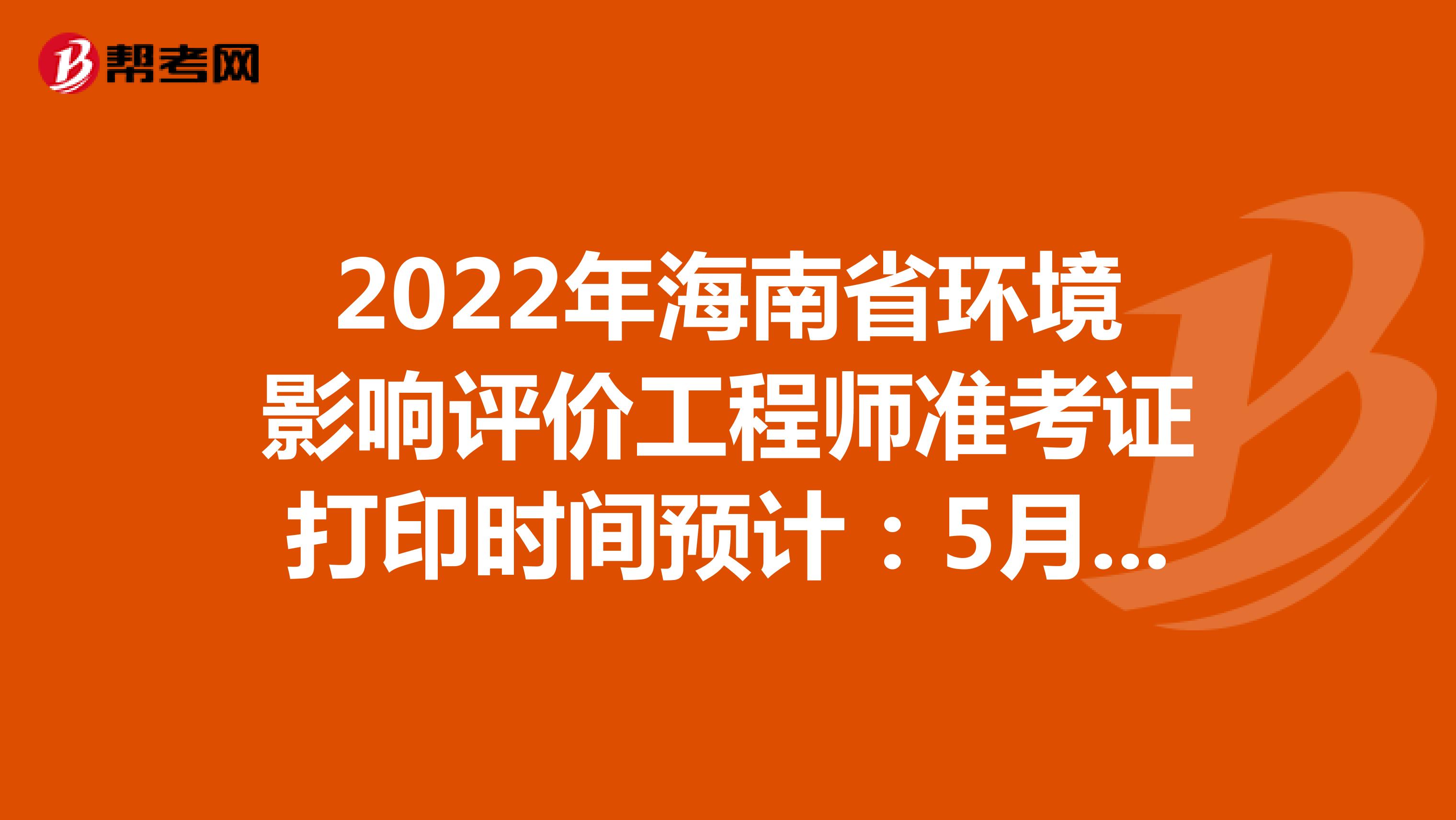2022年海南省环境影响评价工程师准考证打印时间预计：5月下旬