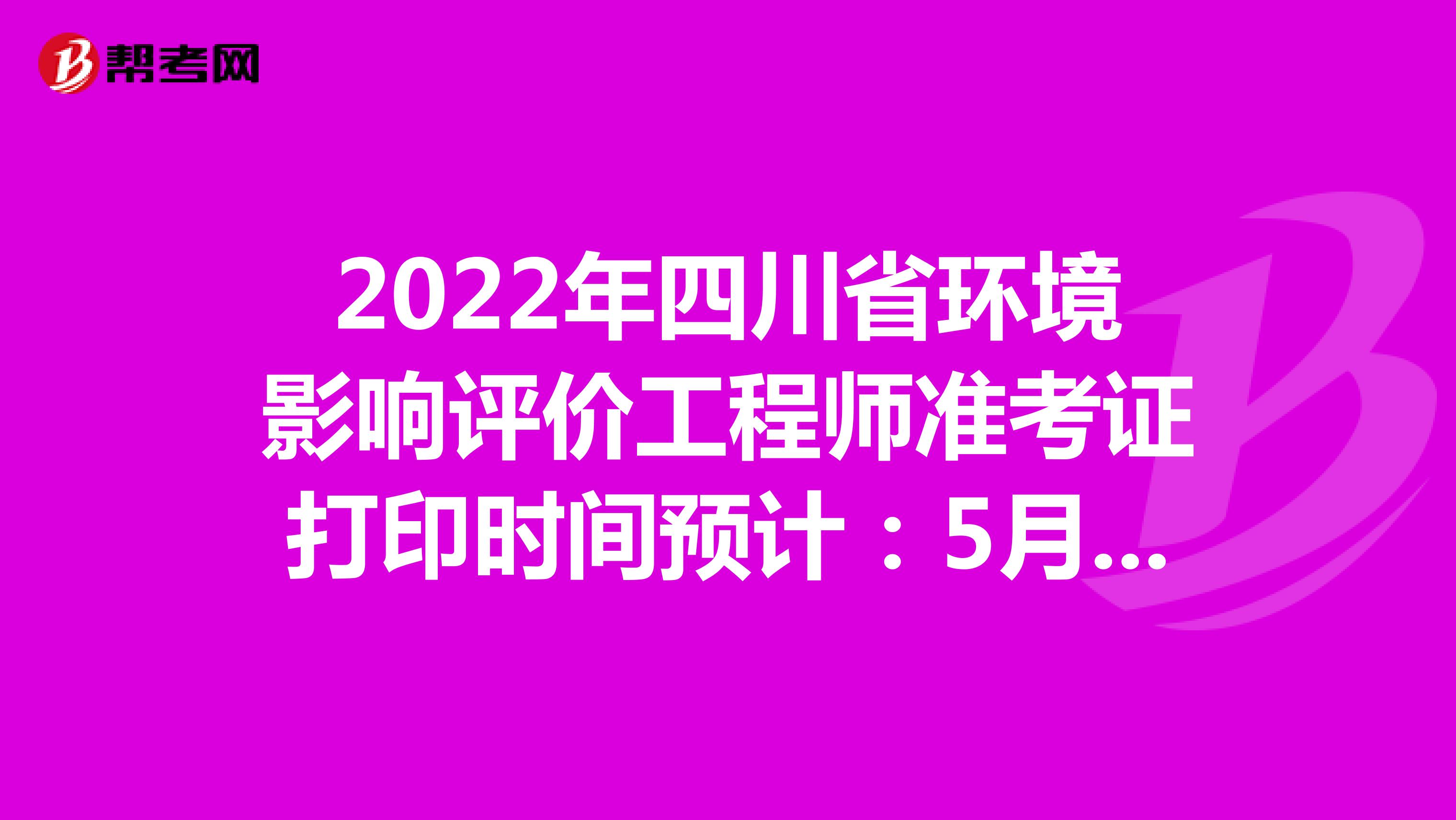 2022年四川省环境影响评价工程师准考证打印时间预计：5月下旬
