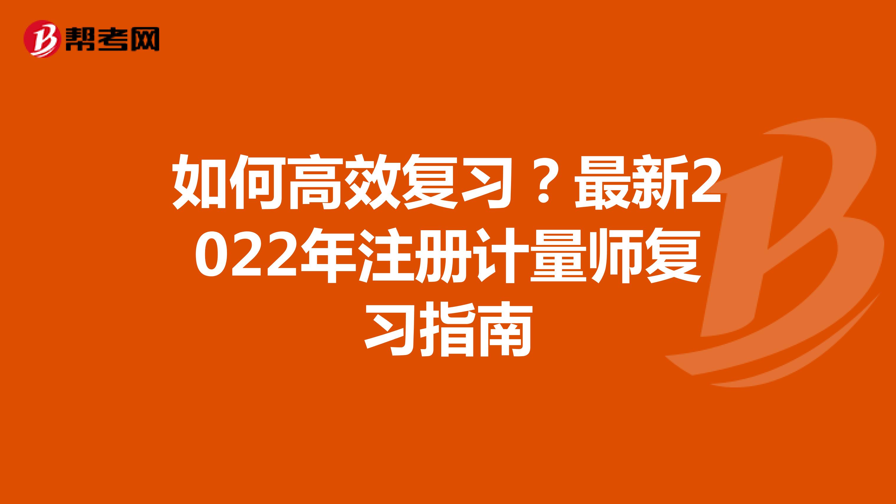 如何高效復習？最新2022年注冊計量師復習指南