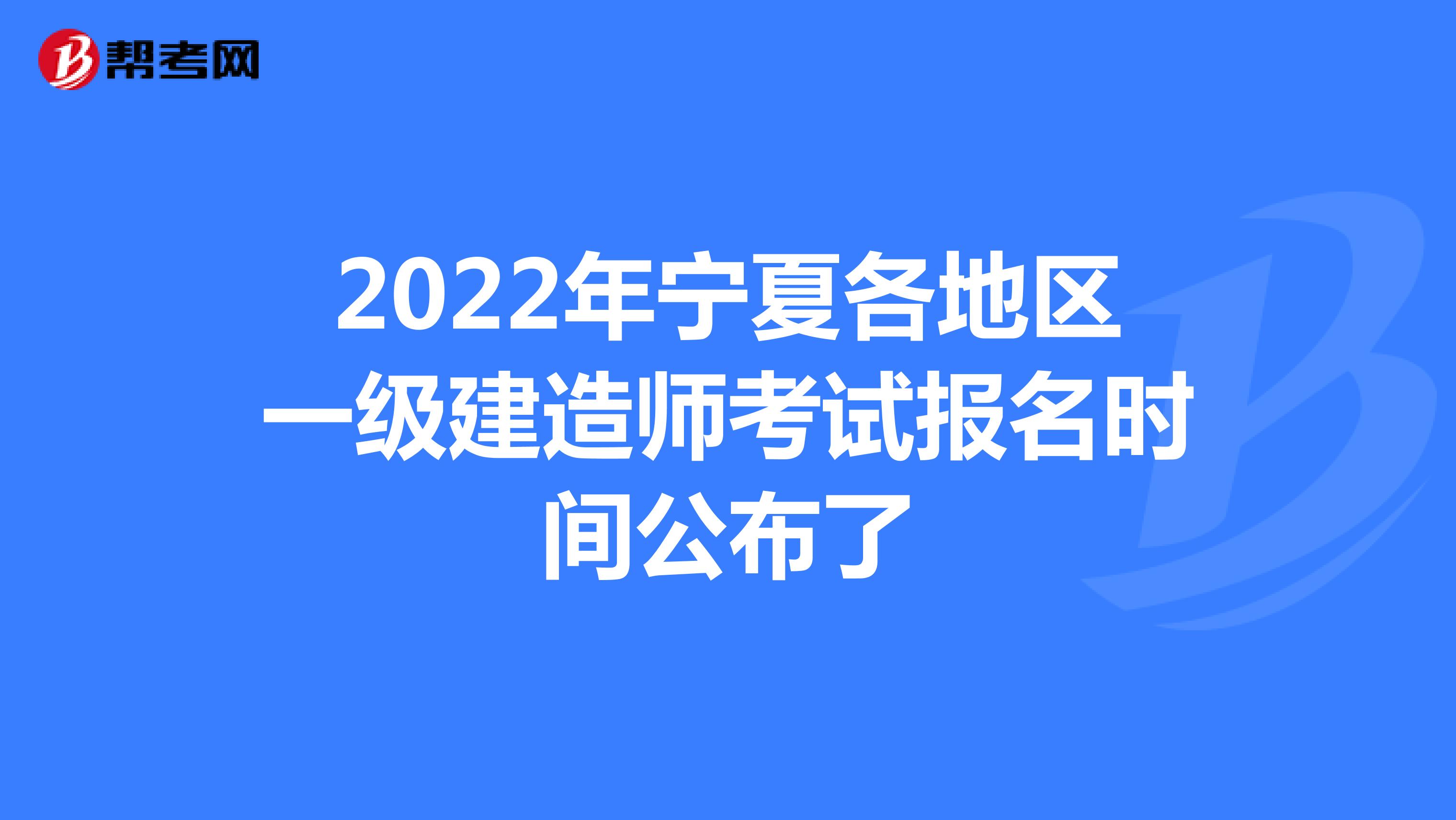 2022年宁夏各地区一级建造师考试报名时间公布了
