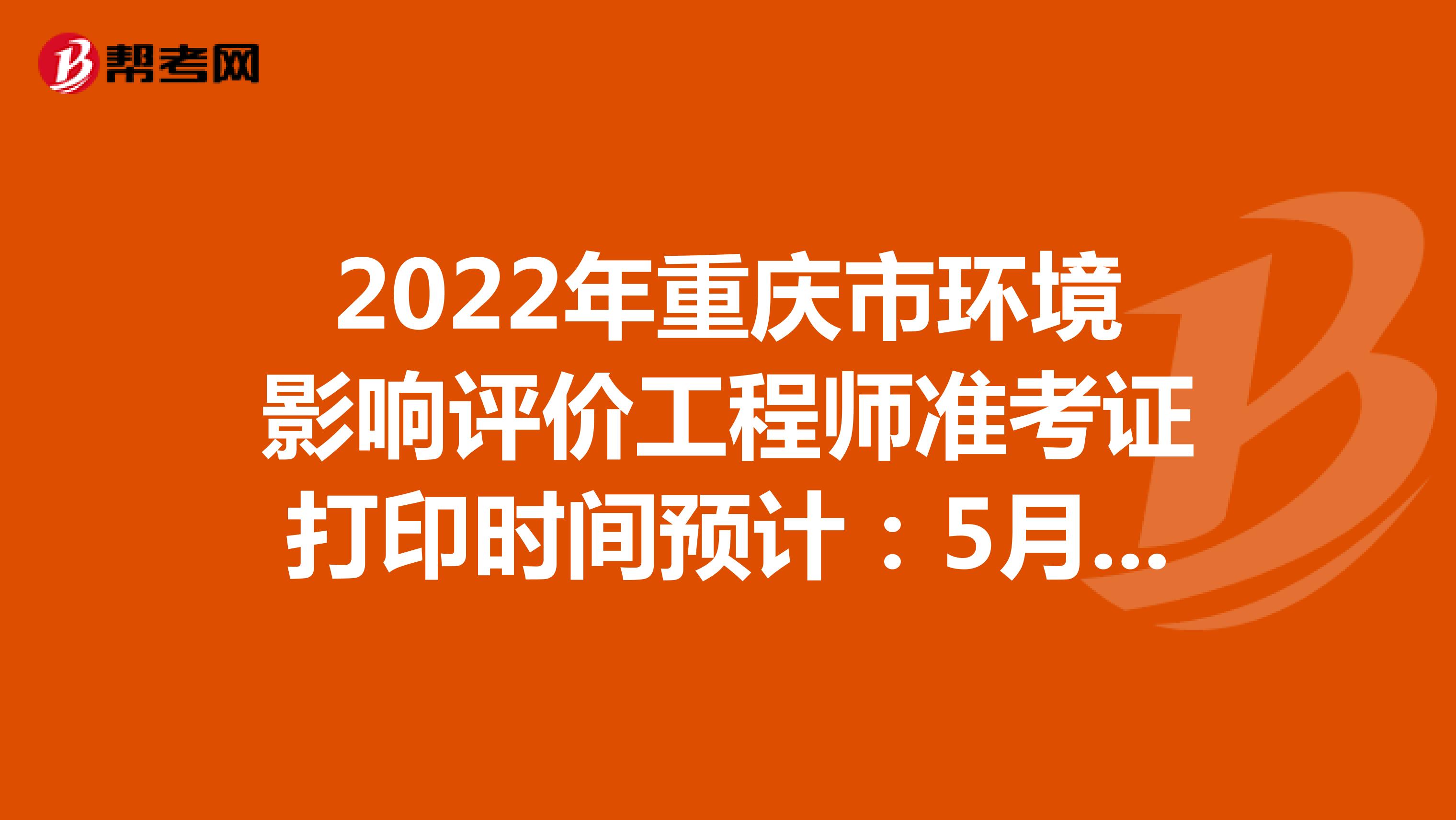 2022年重庆市环境影响评价工程师准考证打印时间预计：5月下旬