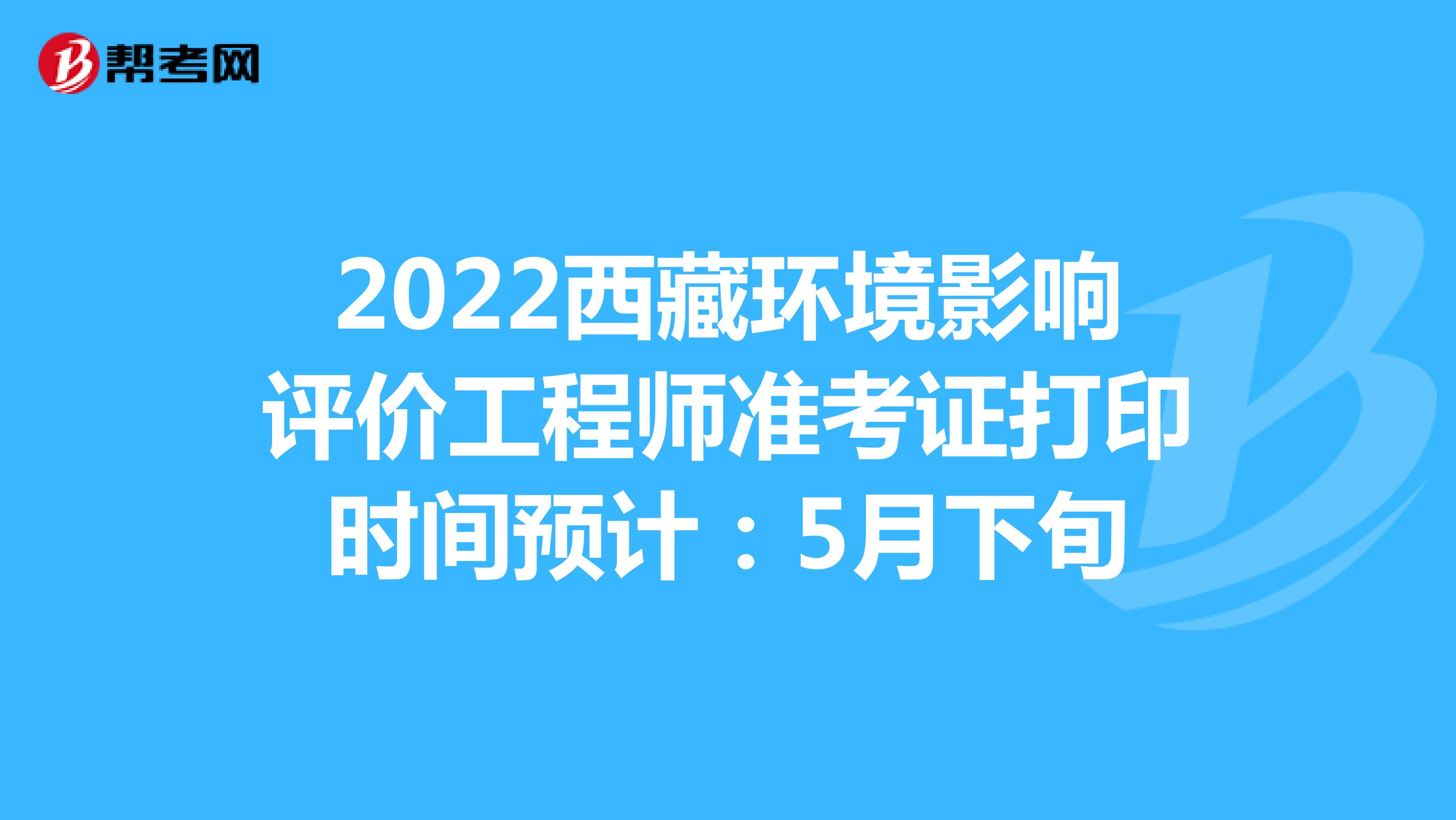 2022西藏环境影响评价工程师准考证打印时间预计：5月下旬