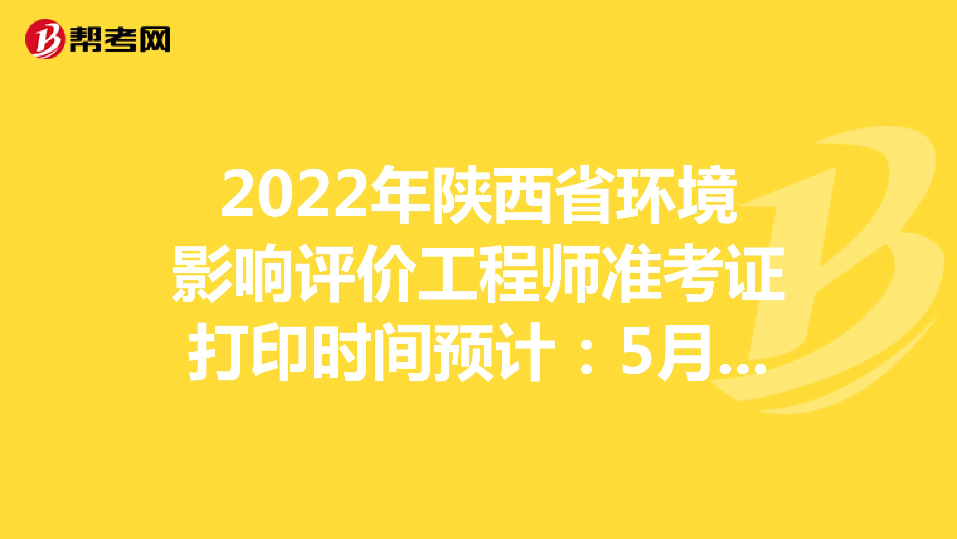 2022年陕西省环境影响评价工程师准考证打印时间预计：5月下旬