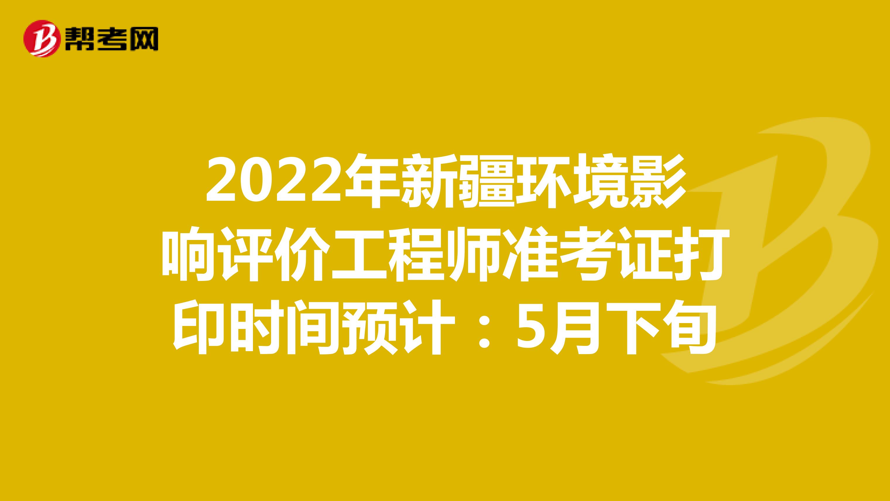 2022年新疆环境影响评价工程师准考证打印时间预计：5月下旬