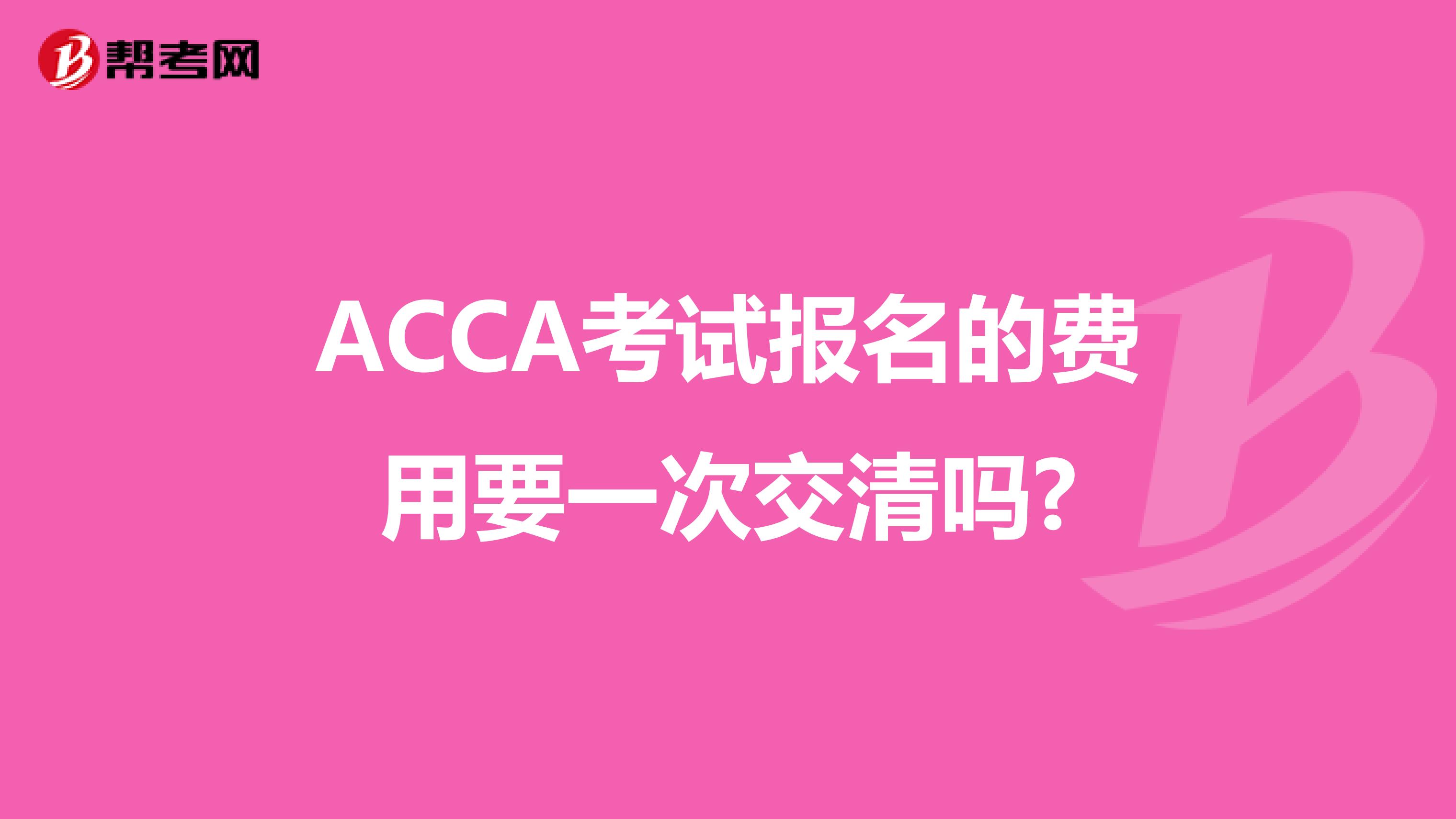 ACCA考试报名的费用要一次交清吗?