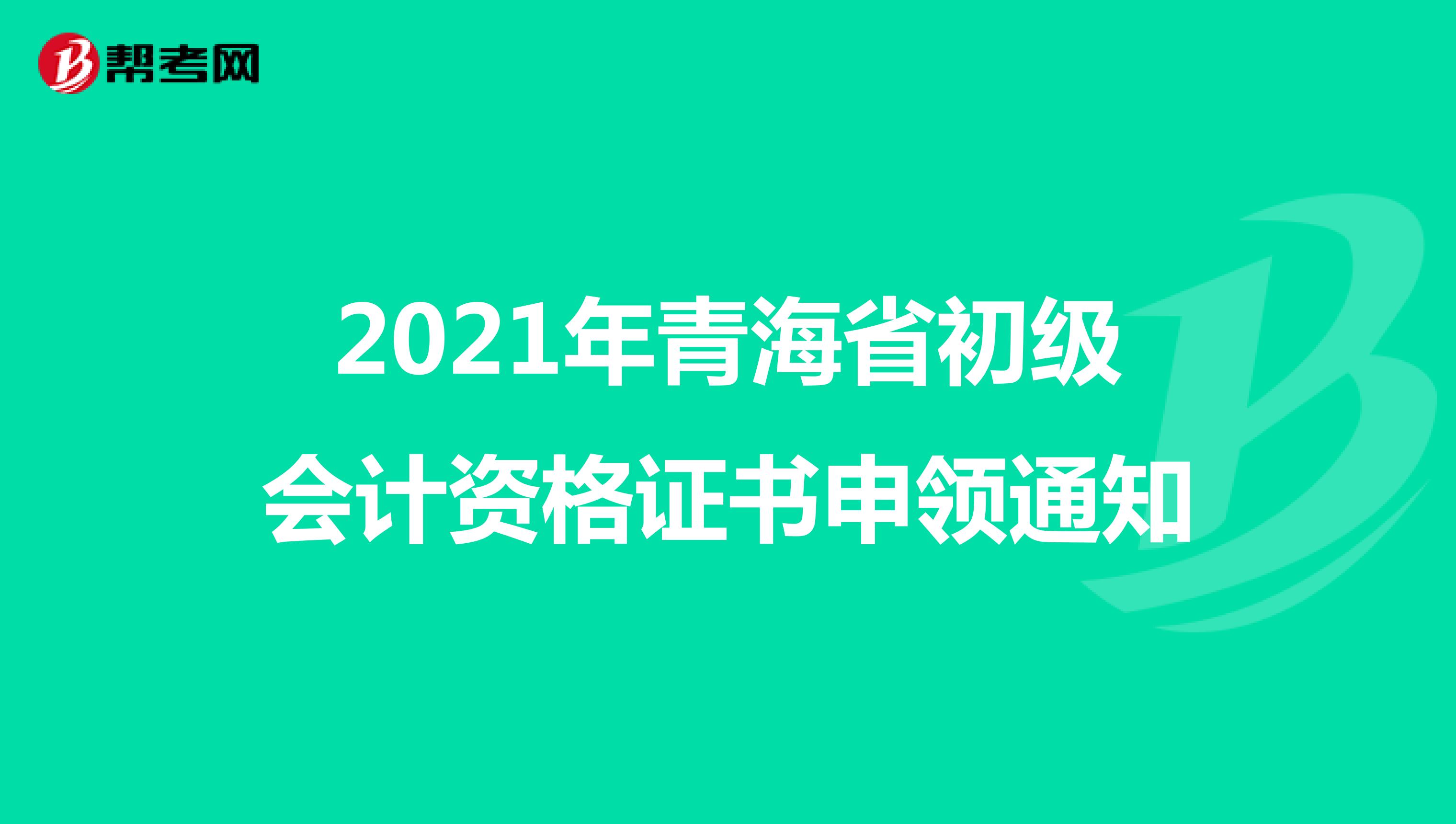 2021年青海省初級會計資格證書申領(lǐng)通知