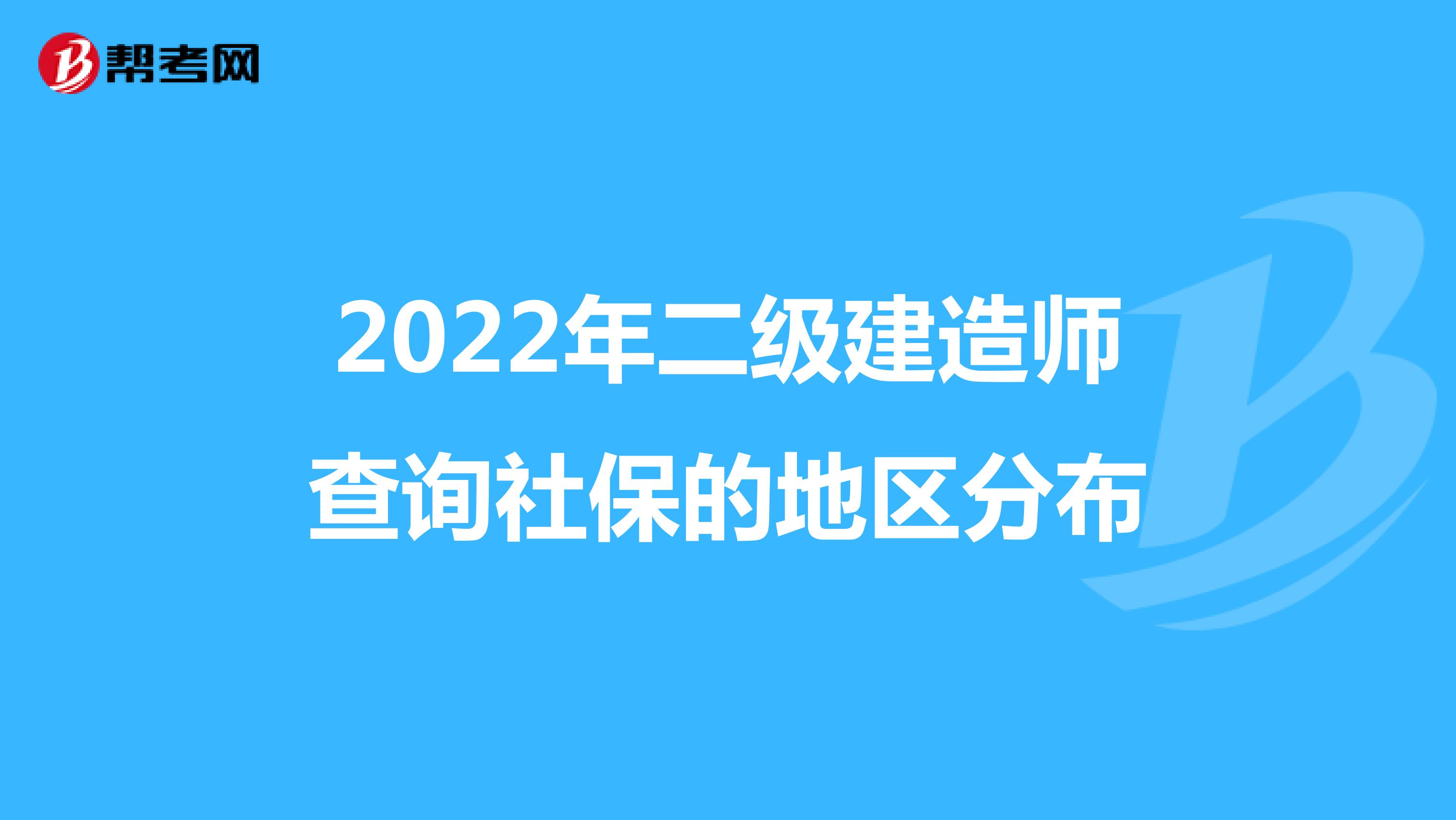 2022年二级建造师查询社保的地区分布