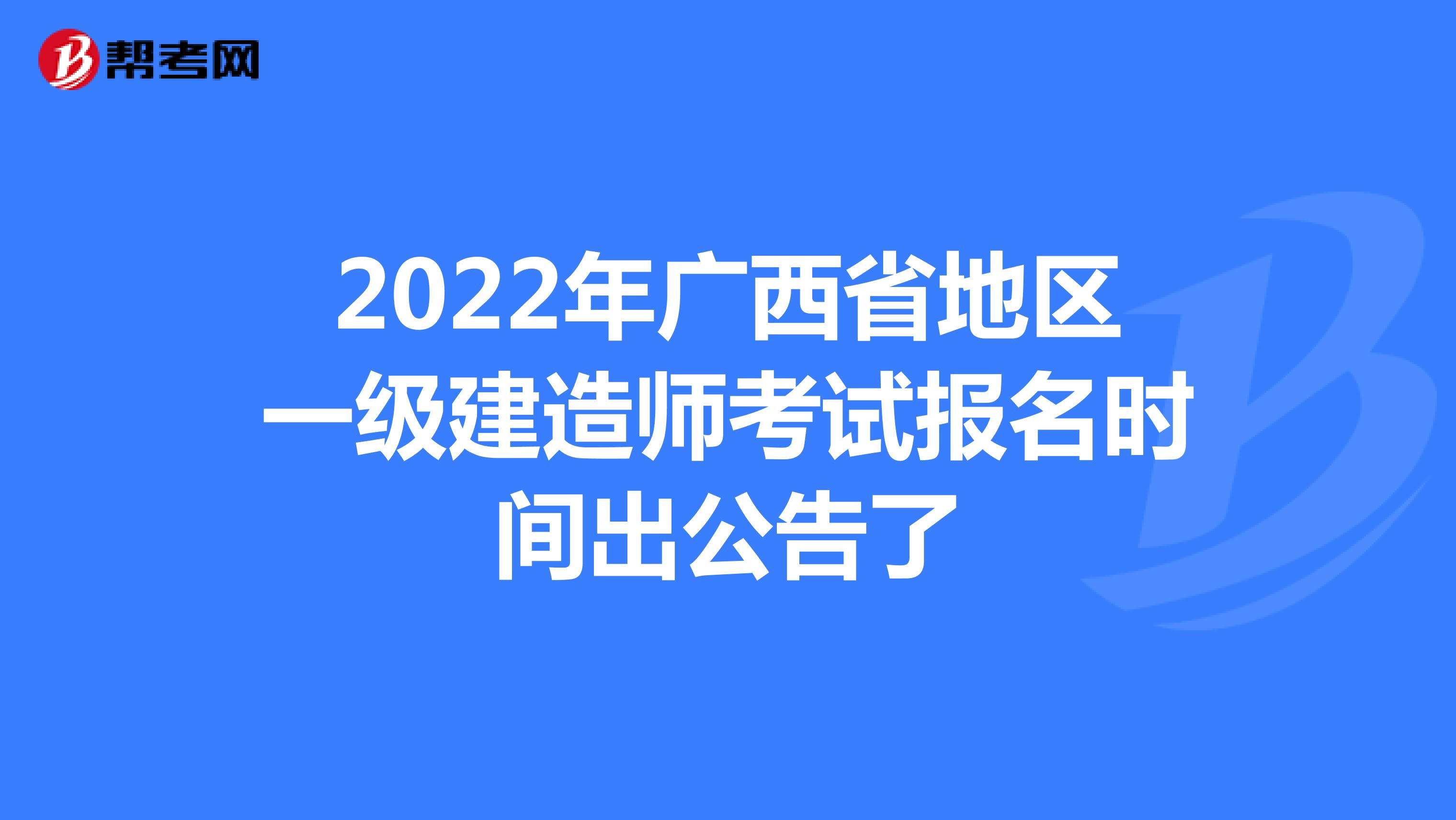 2022年广西省地区一级建造师考试报名时间出公告了