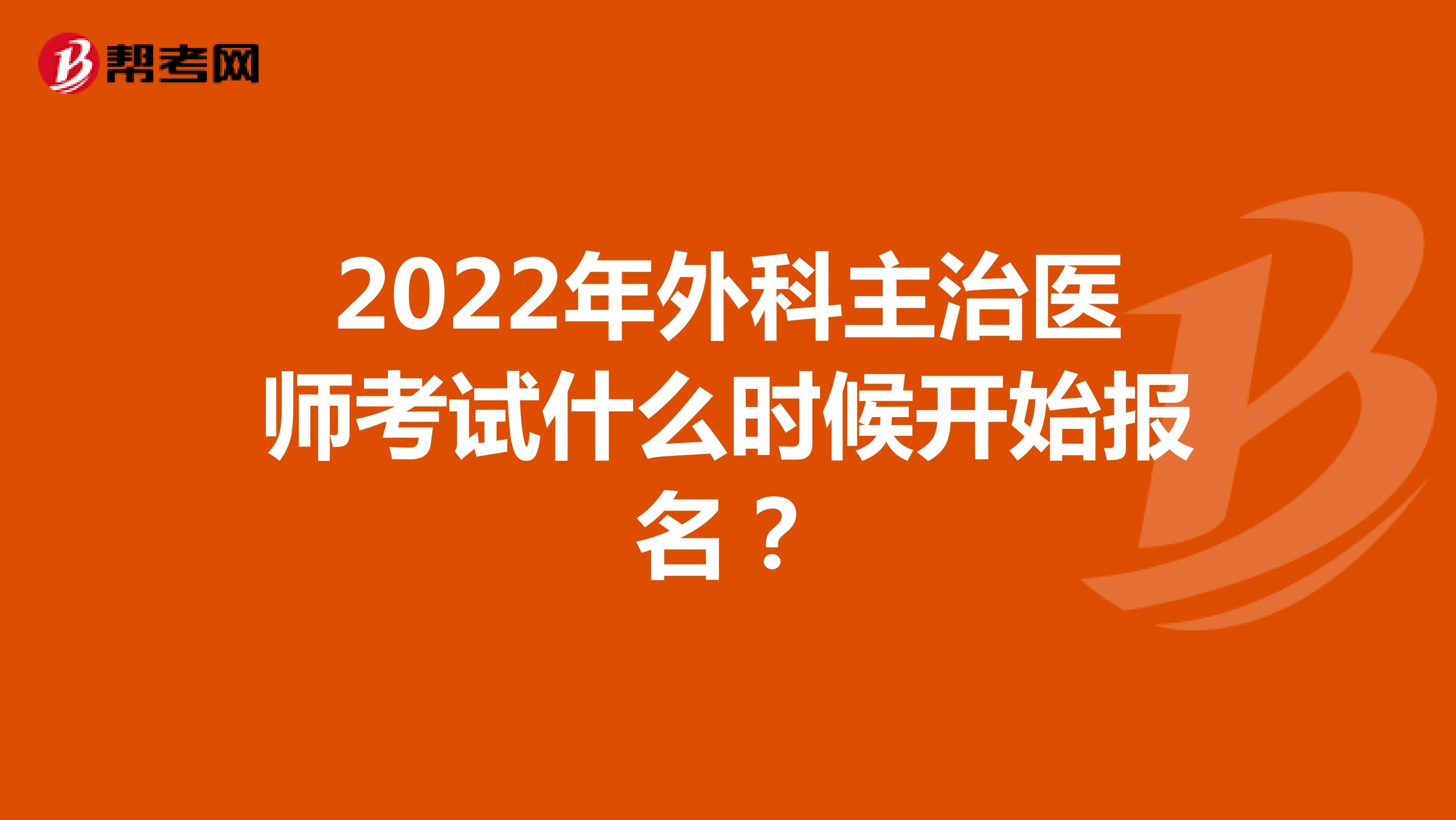 2022年外科主治医师考试什么时候开始报名？