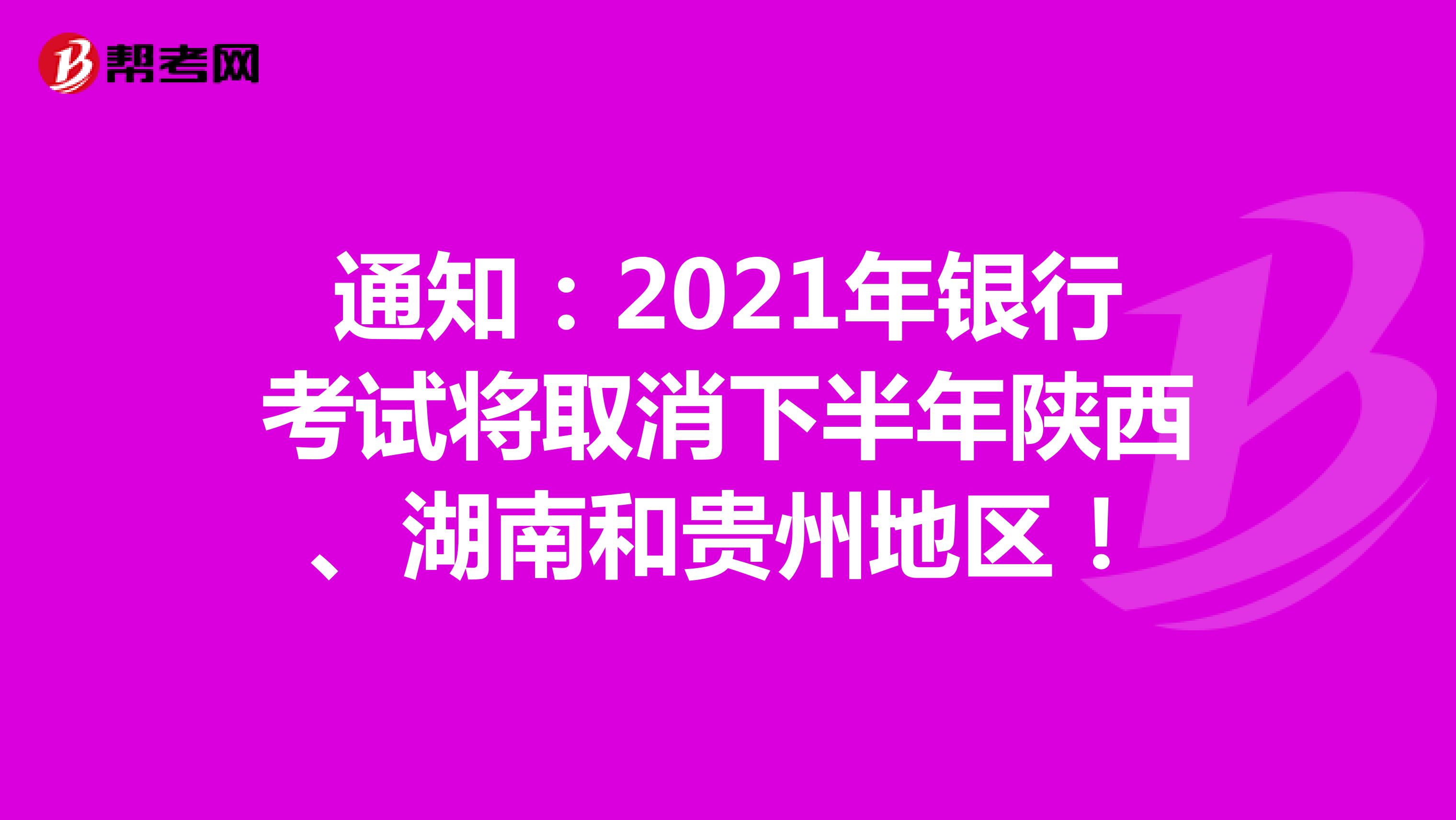 通知：2021年银行考试将取消下半年陕西、湖南和贵州地区！