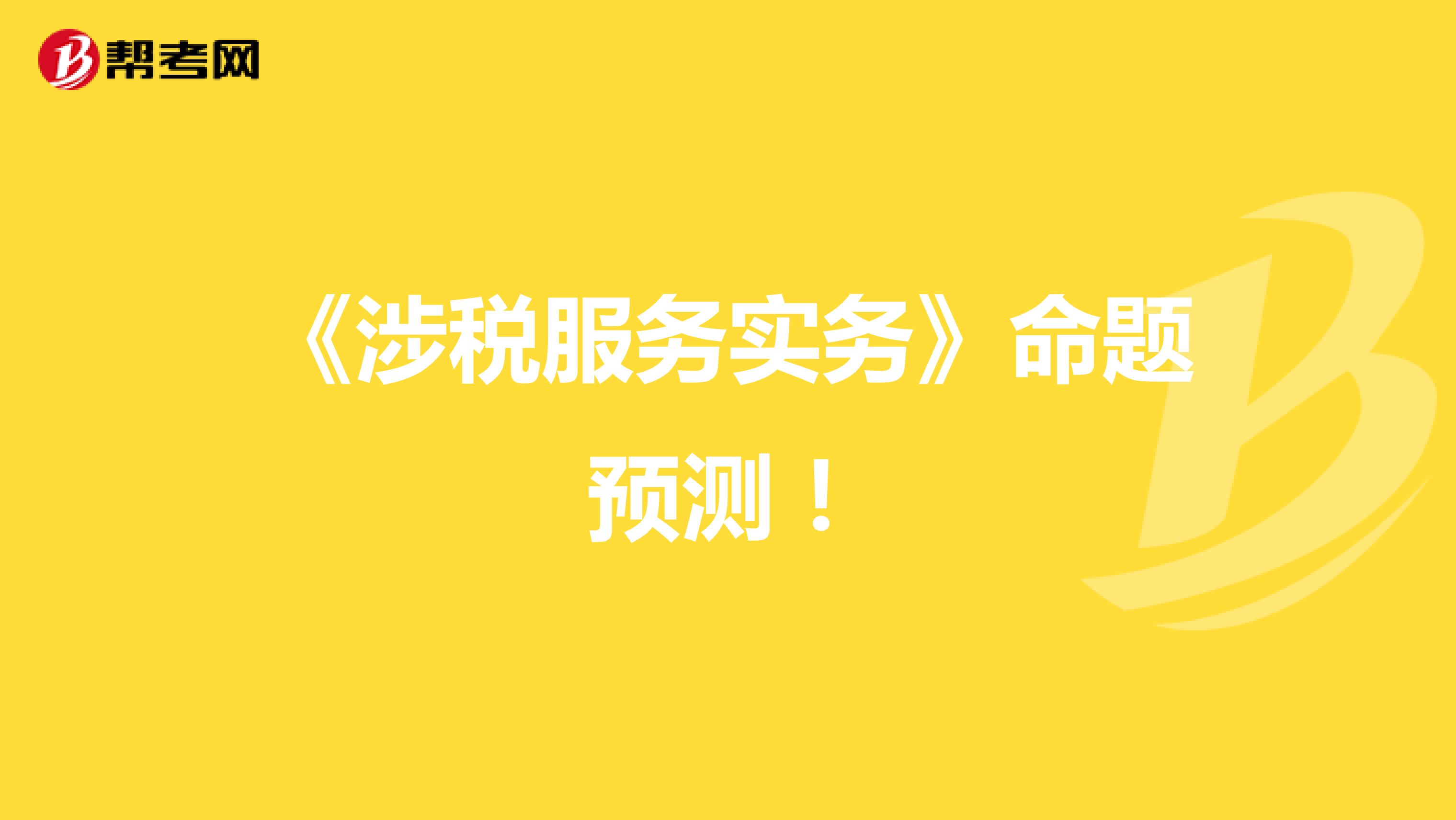 《涉税服务实务》命题预测！