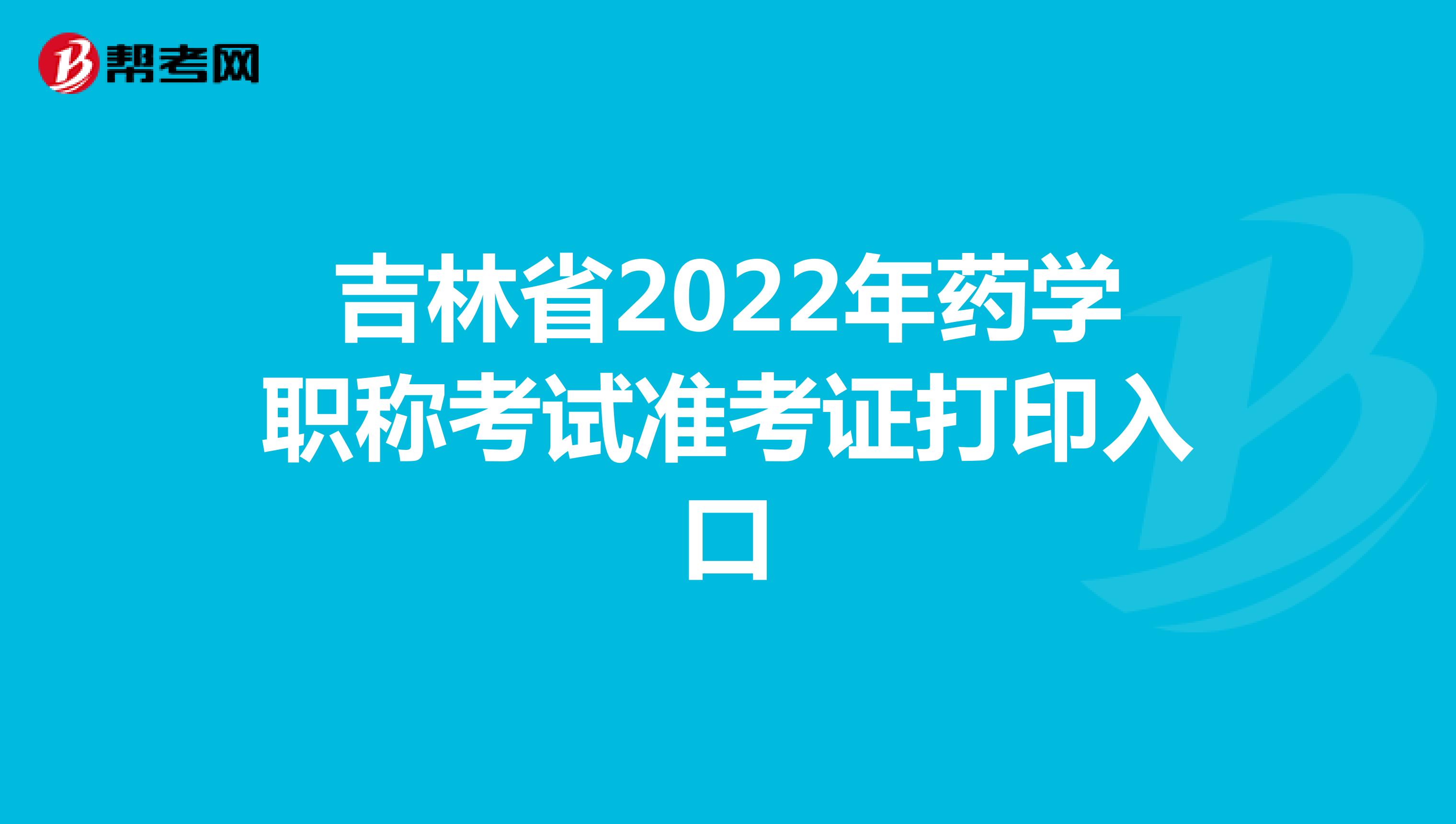 吉林省2022年药学职称考试准考证打印入口