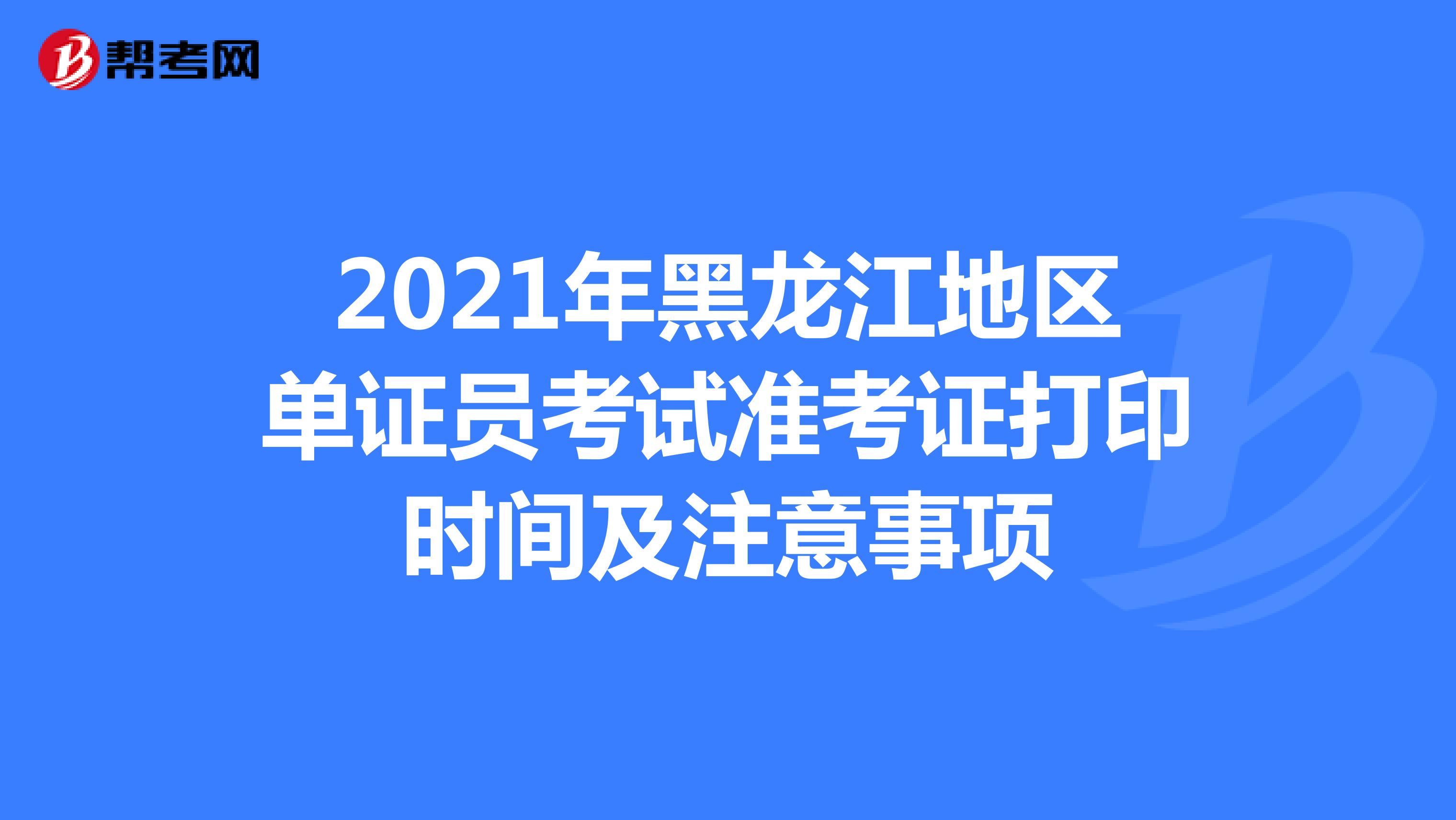 2021年黑龙江地区单证员考试准考证打印时间及注意事项