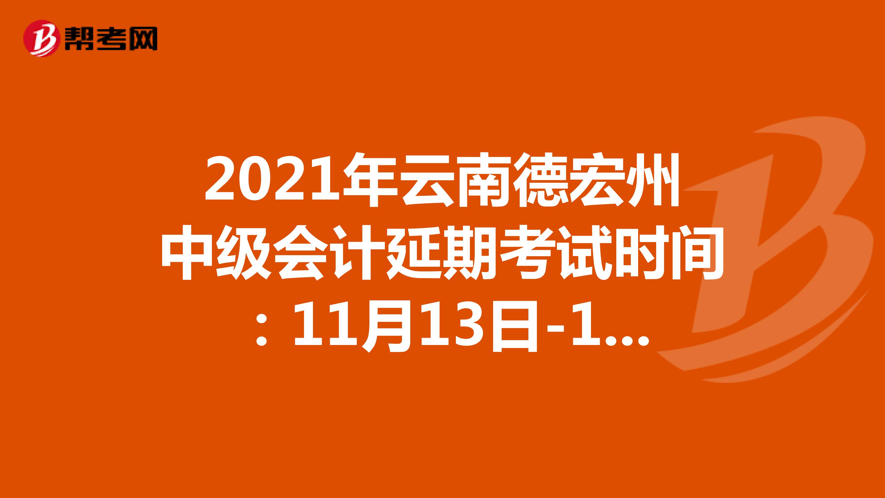 2021年云南德宏州中级会计延期考试时间：11月13日-14日