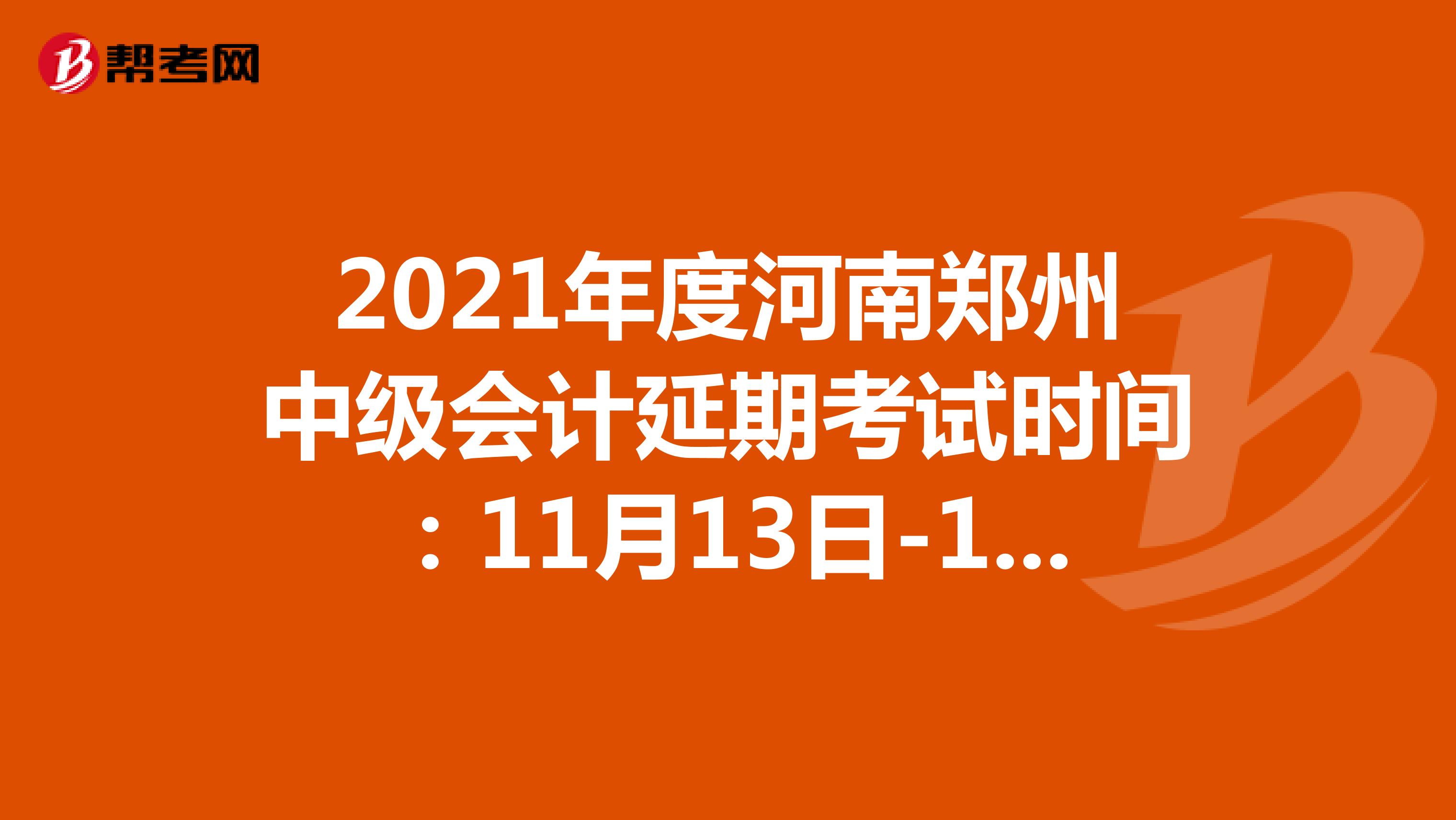 2021年度河南郑州中级会计延期考试时间：11月13日-14日