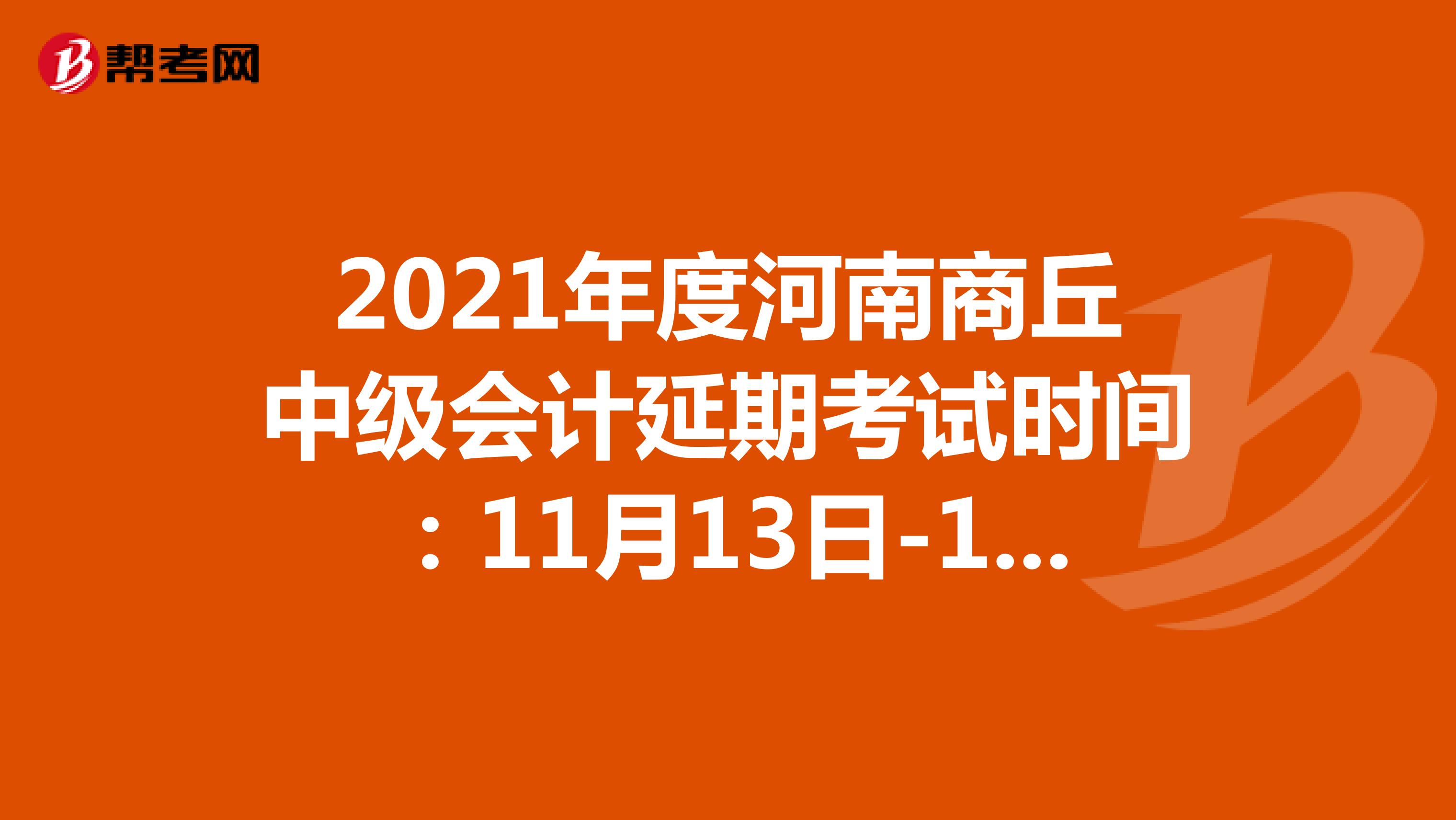 2021年度河南商丘中级会计延期考试时间：11月13日-14日