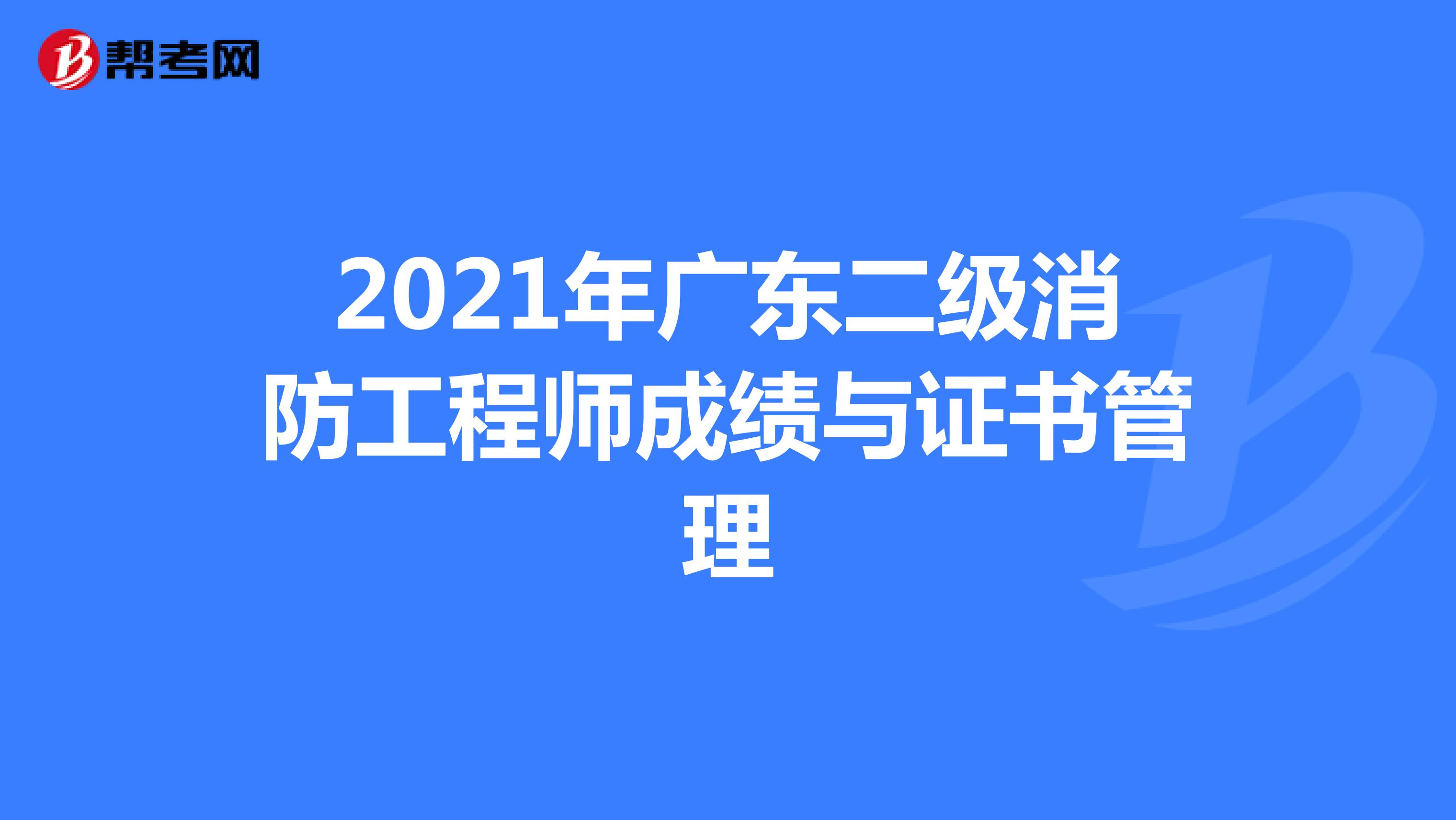 2021年广东二级消防工程师成绩与证书管理