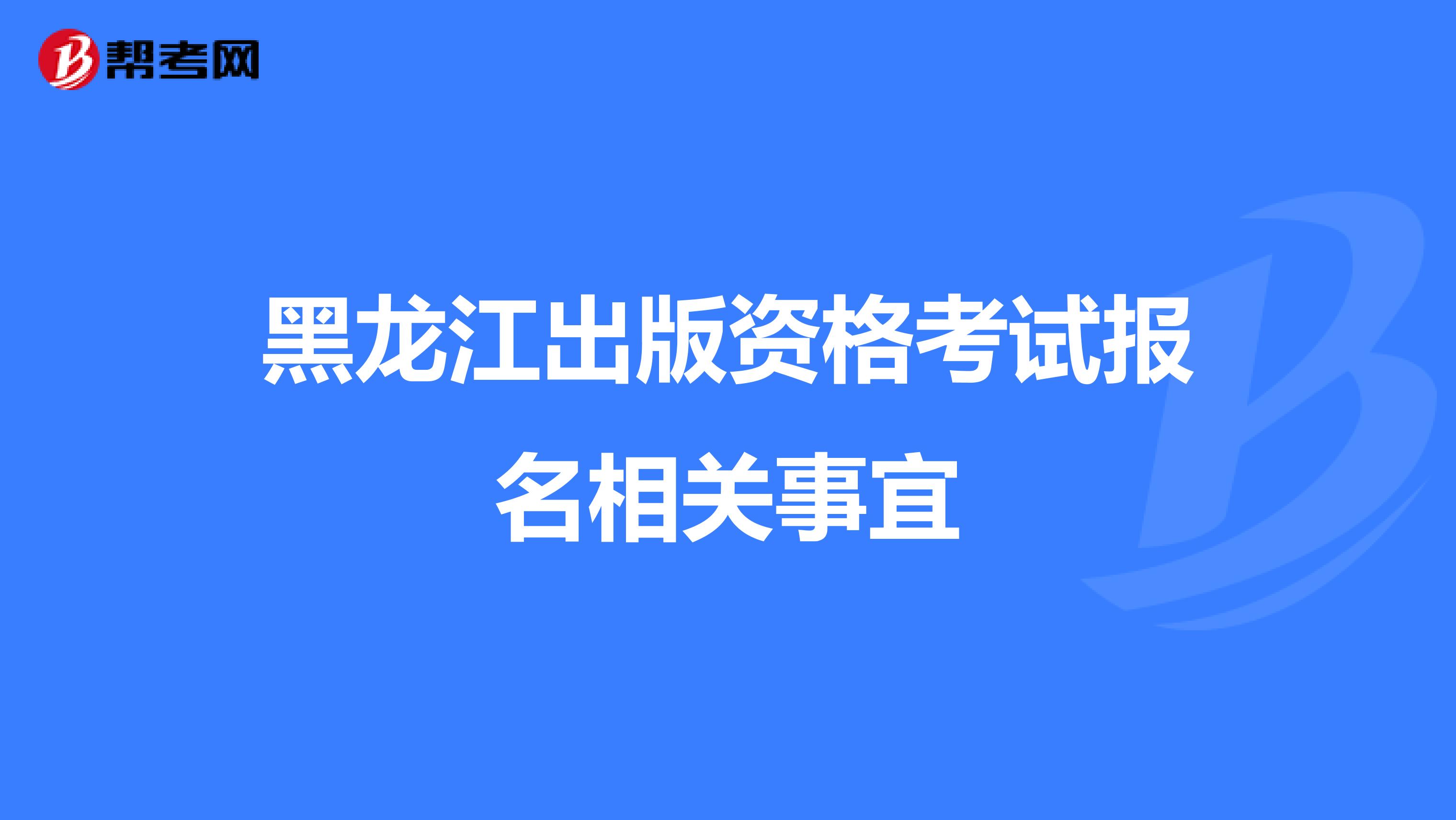 黑龙江出版资格考试报名相关事宜