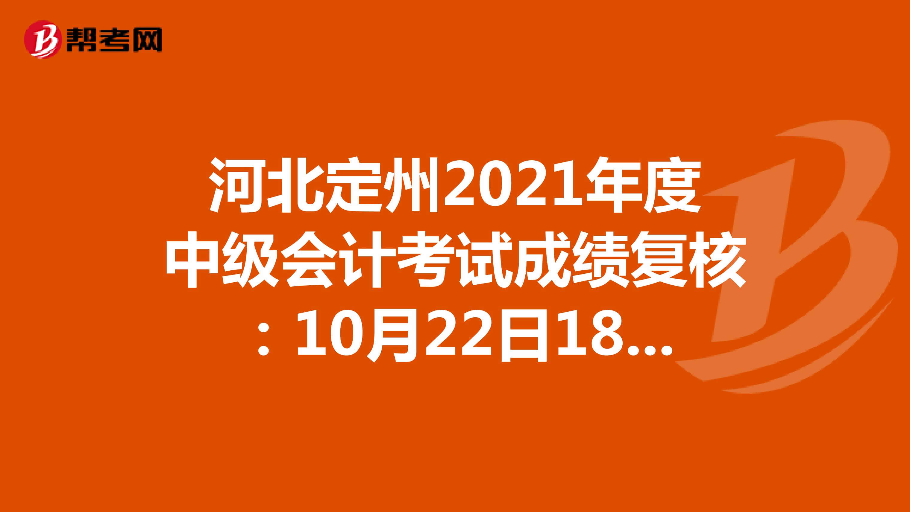 河北定州2021年度中级会计考试成绩复核：10月22日18：00前