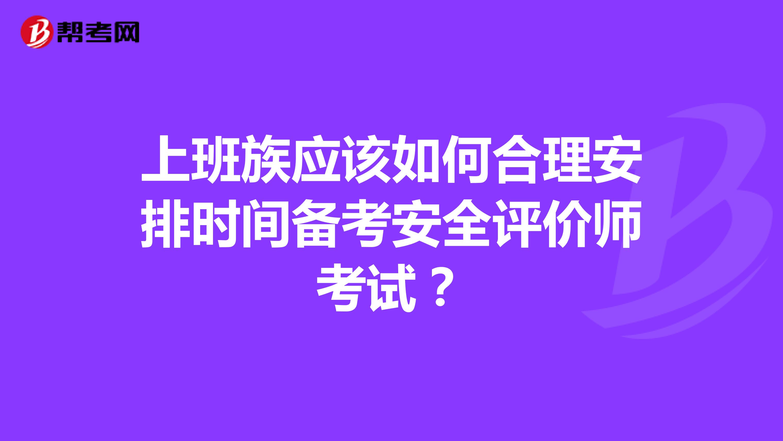 上班族应该如何合理安排时间备考安全评价师考试？