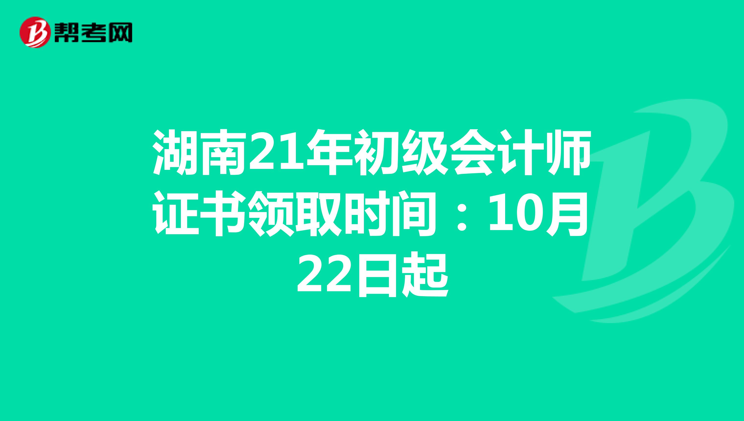 湖南21年初级会计师证书领取时间：10月22日起