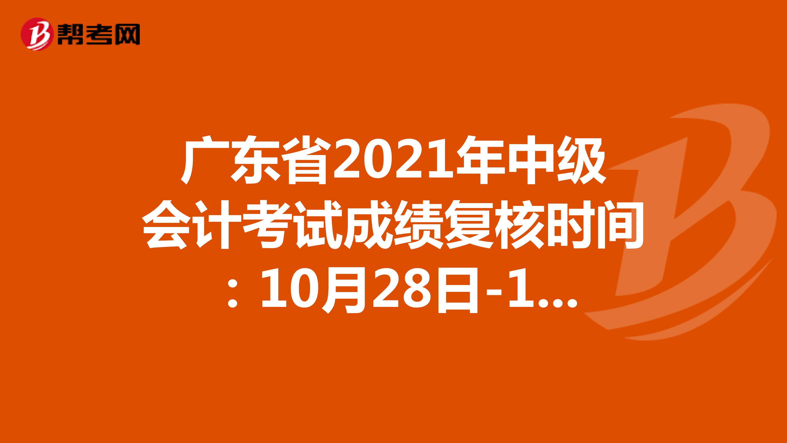 广东省2021年中级会计考试成绩复核时间：10月28日-11月10日