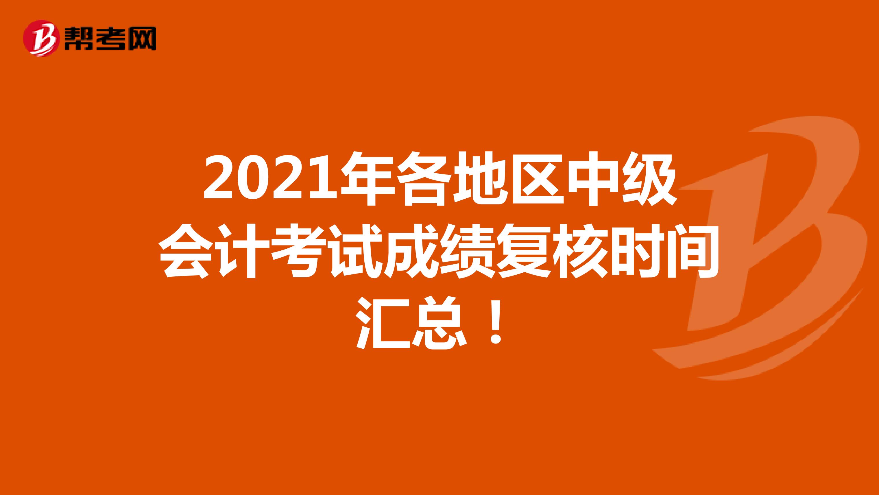 2021年各地区中级会计考试成绩复核时间汇总！