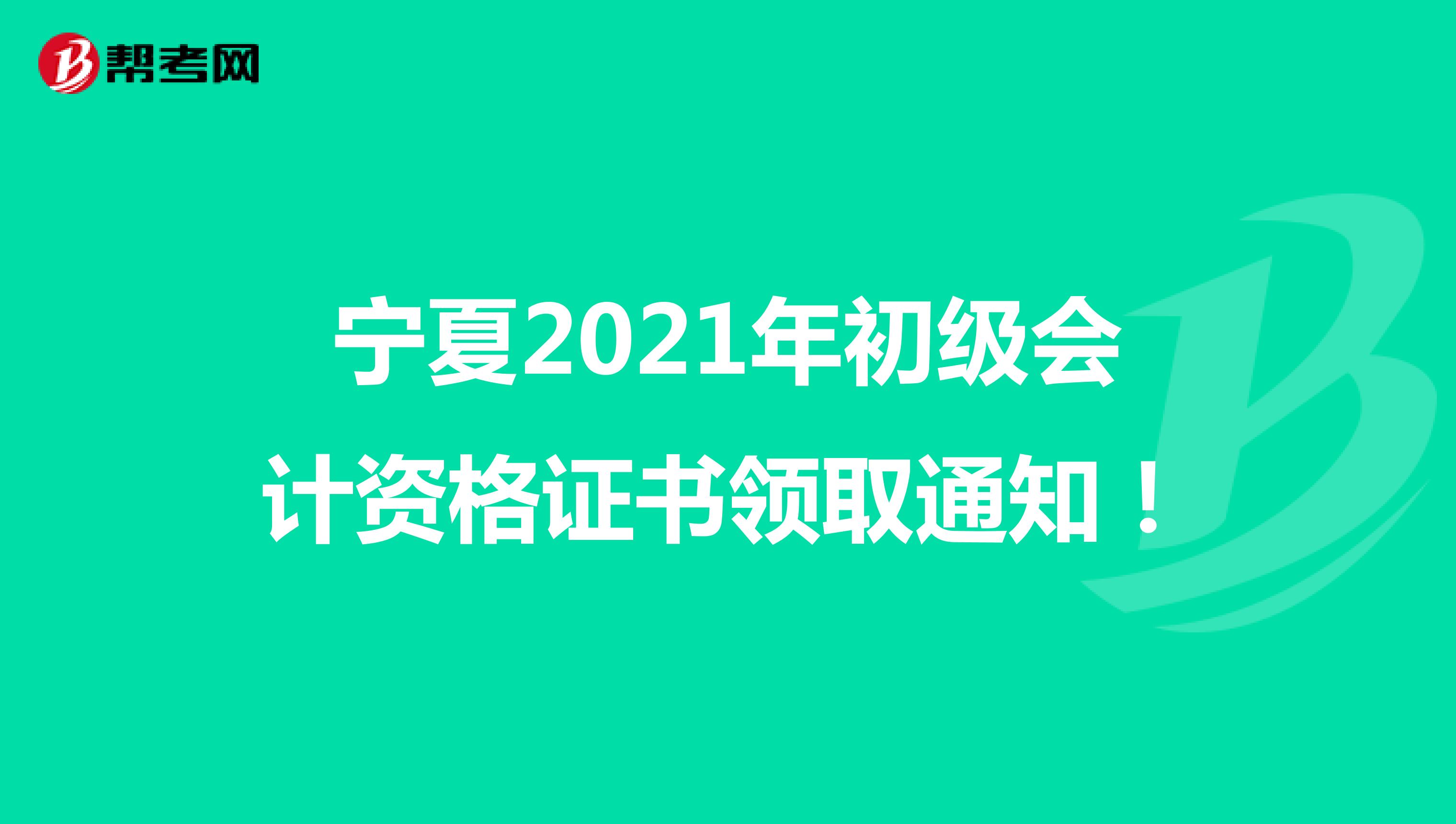 宁夏2021年初级会计资格证书领取通知！