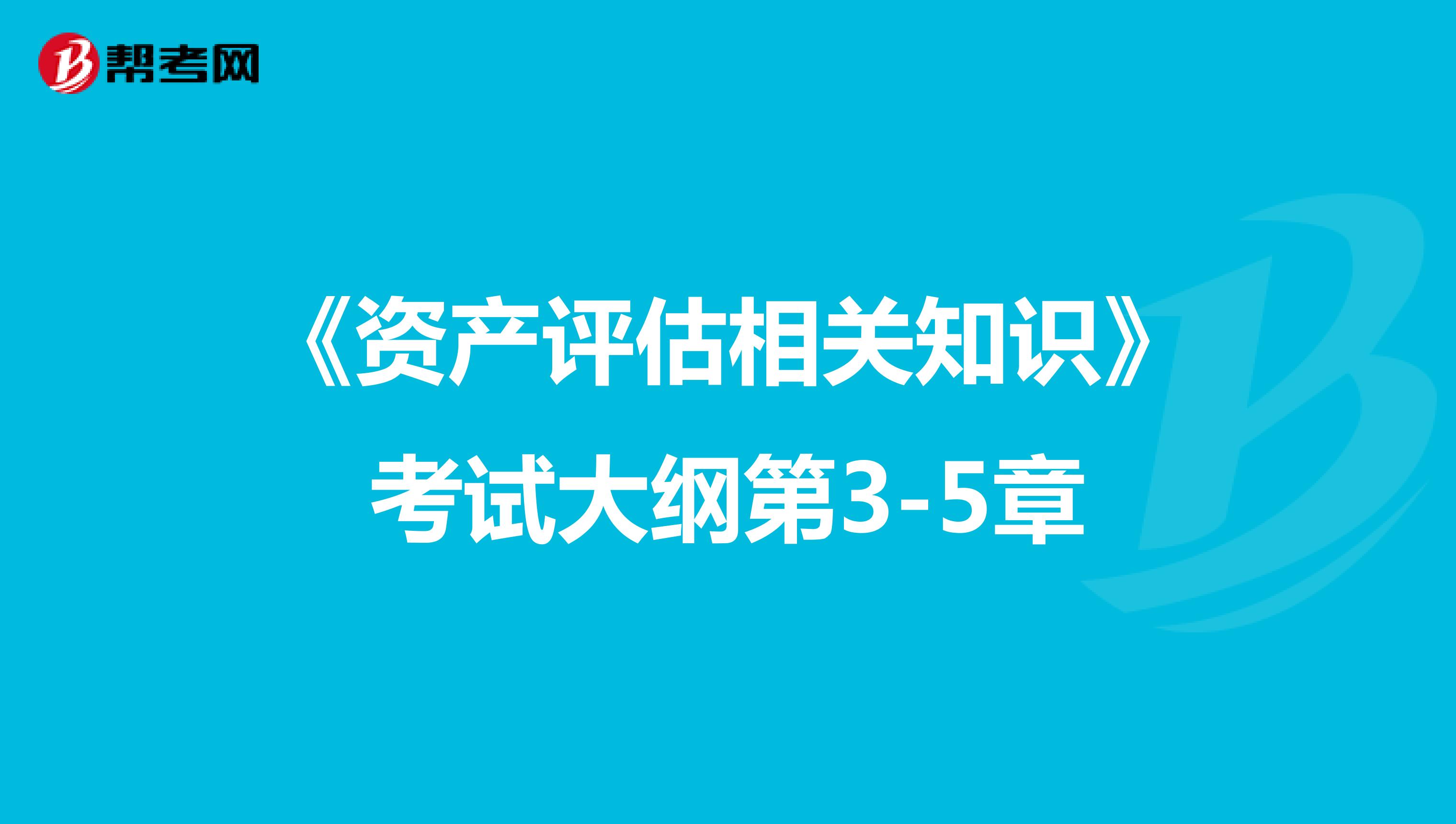 《资产评估相关知识》考试大纲第3-5章